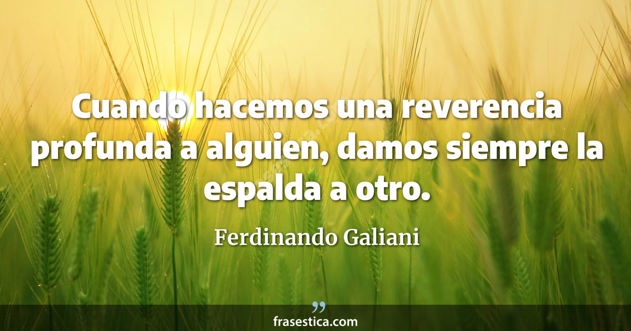 Cuando hacemos una reverencia profunda a alguien, damos siempre la espalda a otro. - Ferdinando Galiani