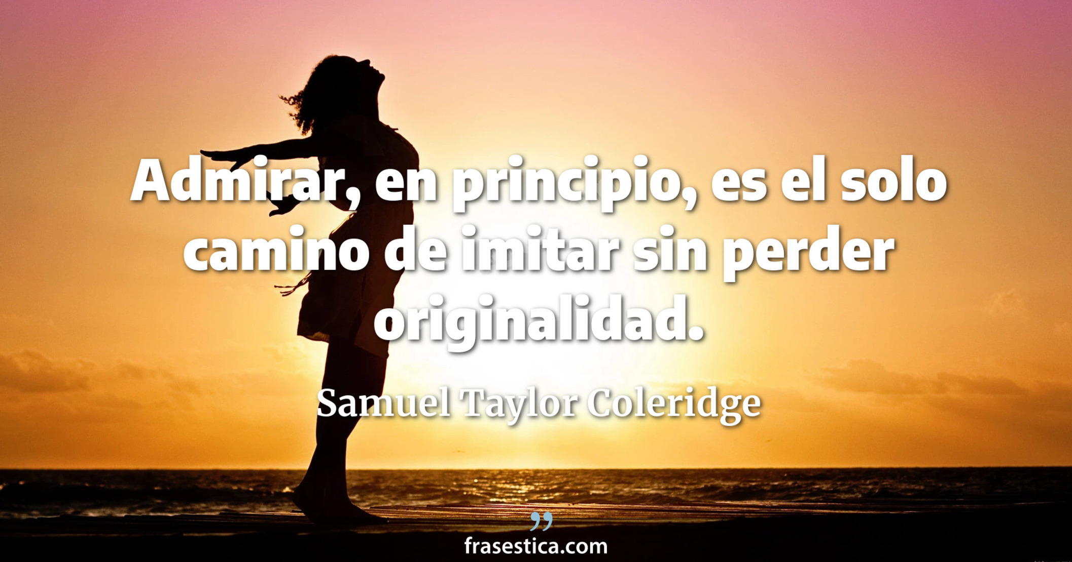Admirar, en principio, es el solo camino de imitar sin perder originalidad. - Samuel Taylor Coleridge