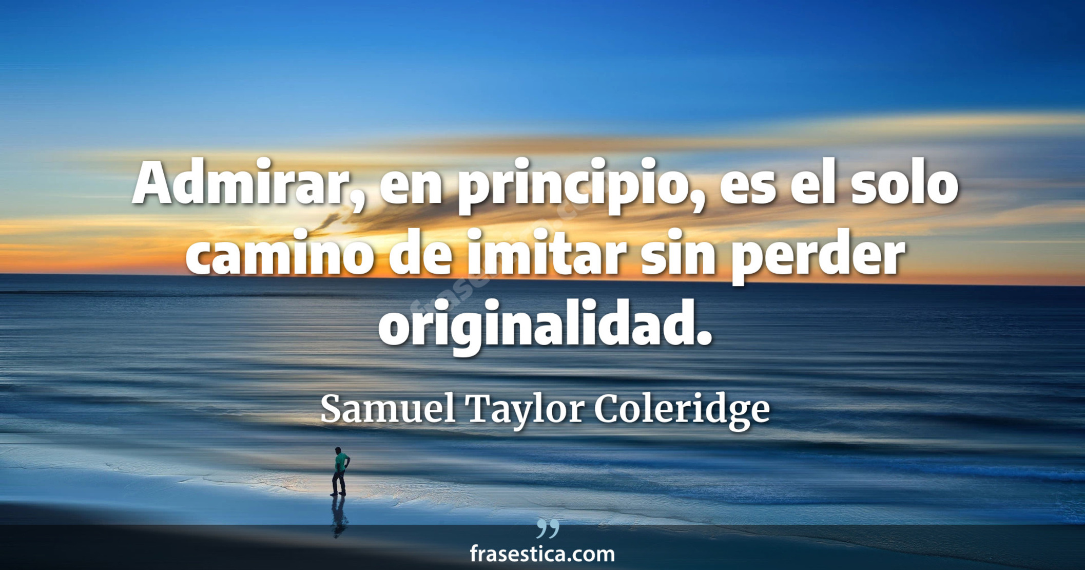Admirar, en principio, es el solo camino de imitar sin perder originalidad. - Samuel Taylor Coleridge