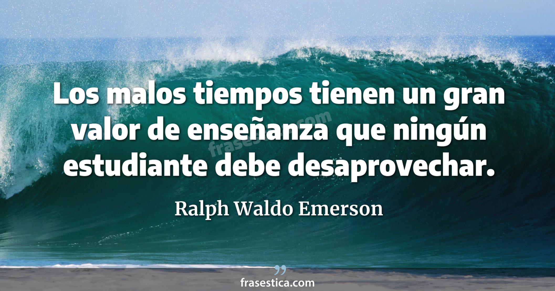 Los malos tiempos tienen un gran valor de enseñanza que ningún estudiante debe desaprovechar. - Ralph Waldo Emerson