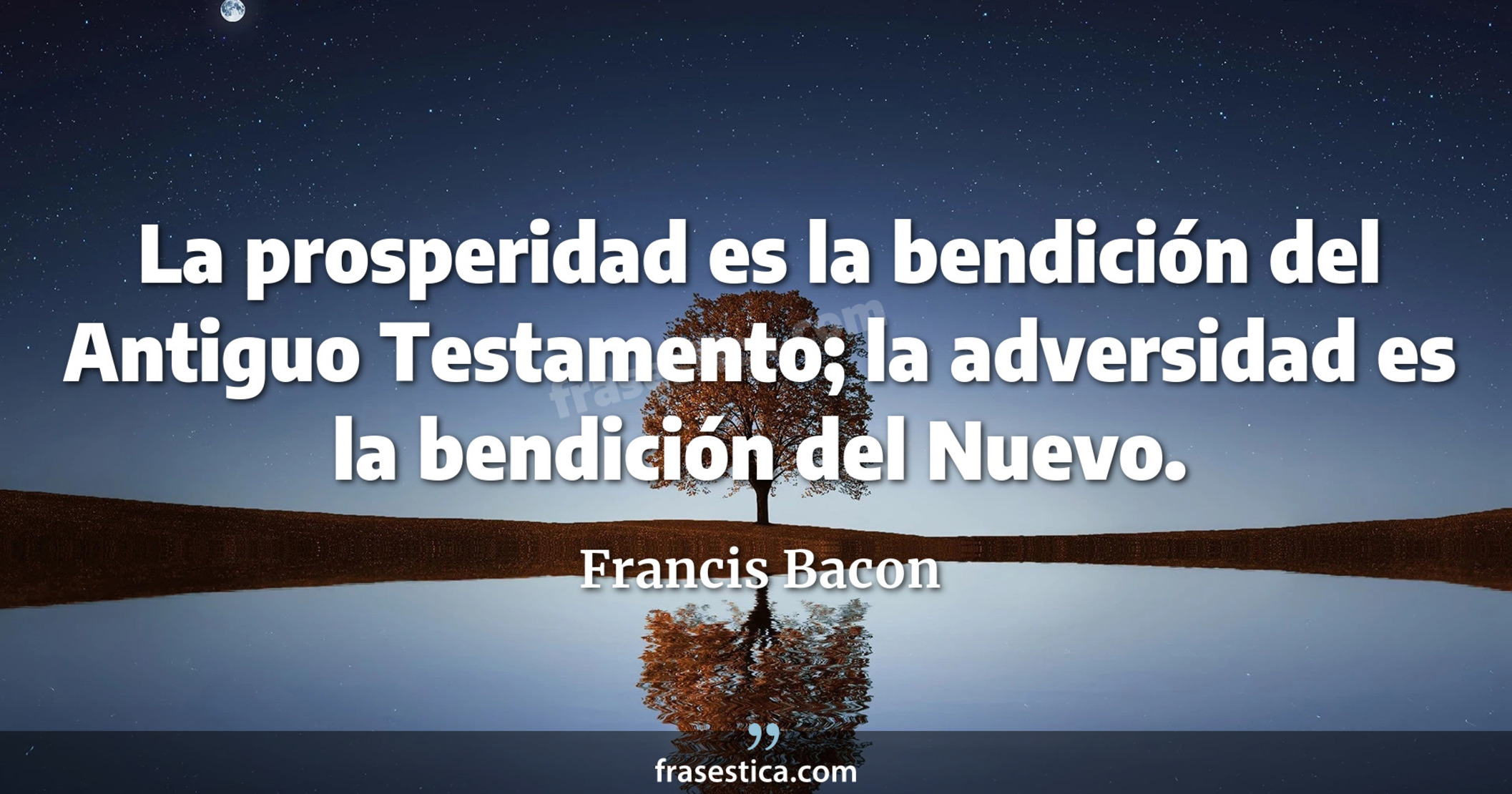 La prosperidad es la bendición del Antiguo Testamento; la adversidad es la bendición del Nuevo. - Francis Bacon