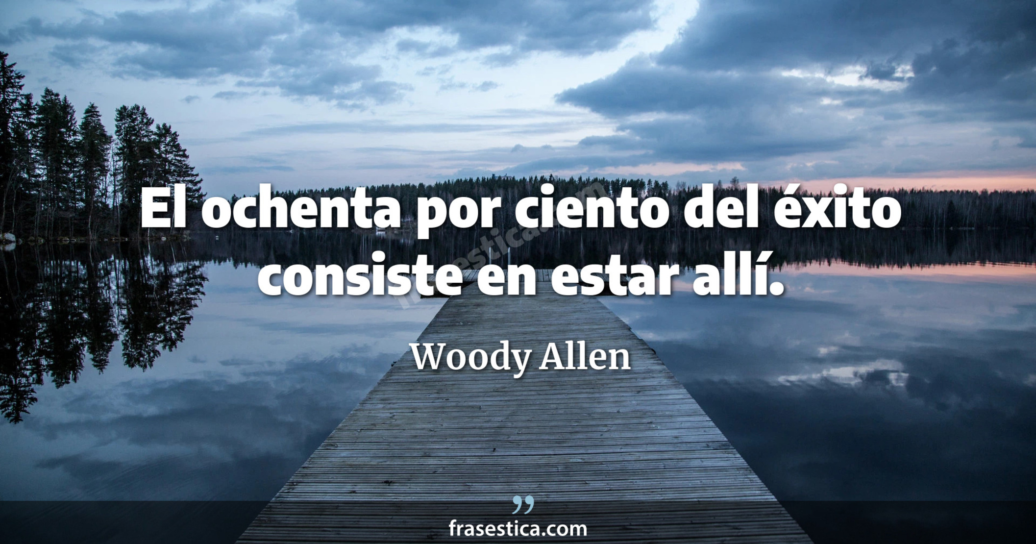 El ochenta por ciento del éxito consiste en estar allí. - Woody Allen