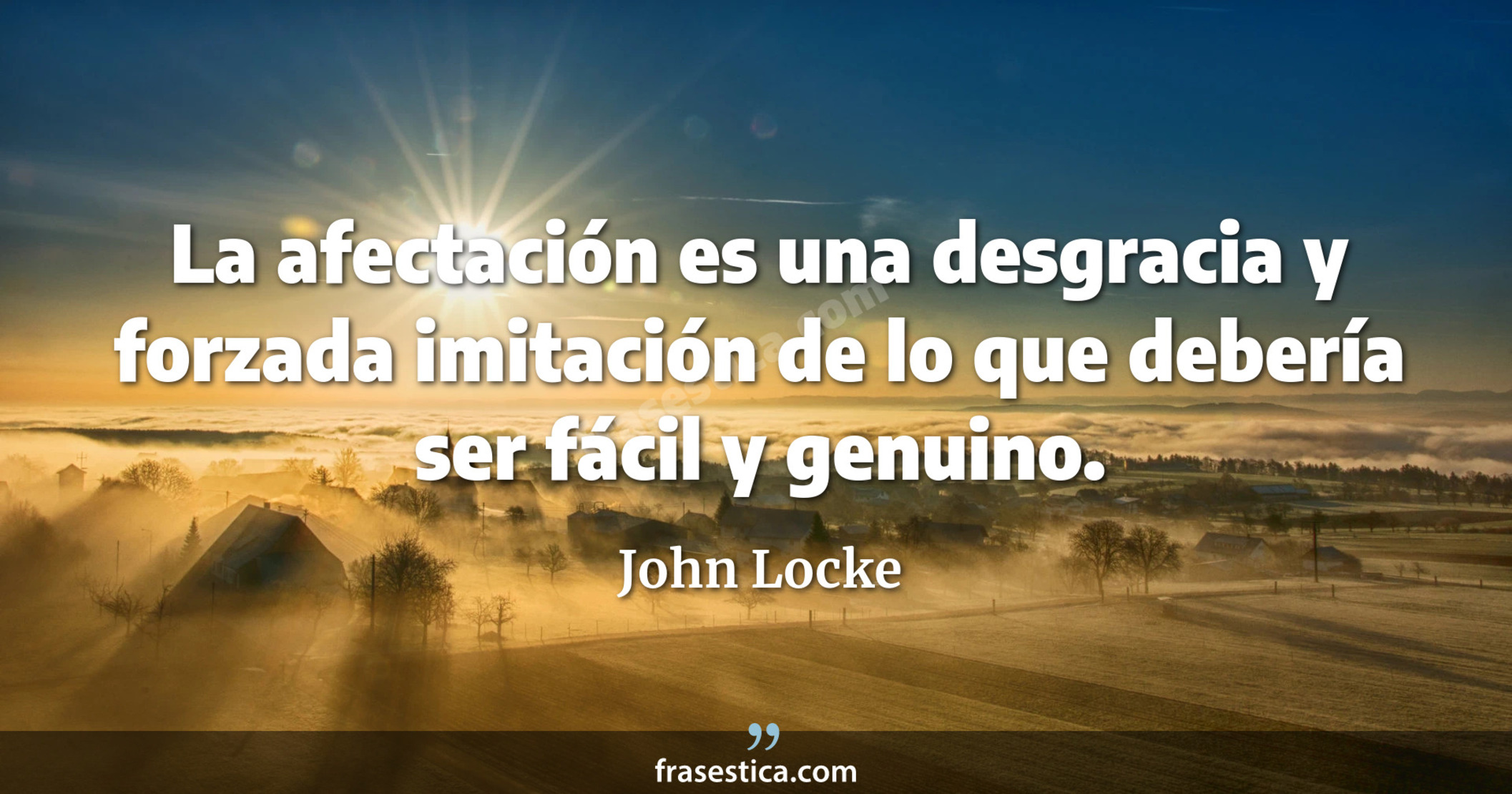 La afectación es una desgracia y forzada imitación de lo que debería ser fácil y genuino. - John Locke