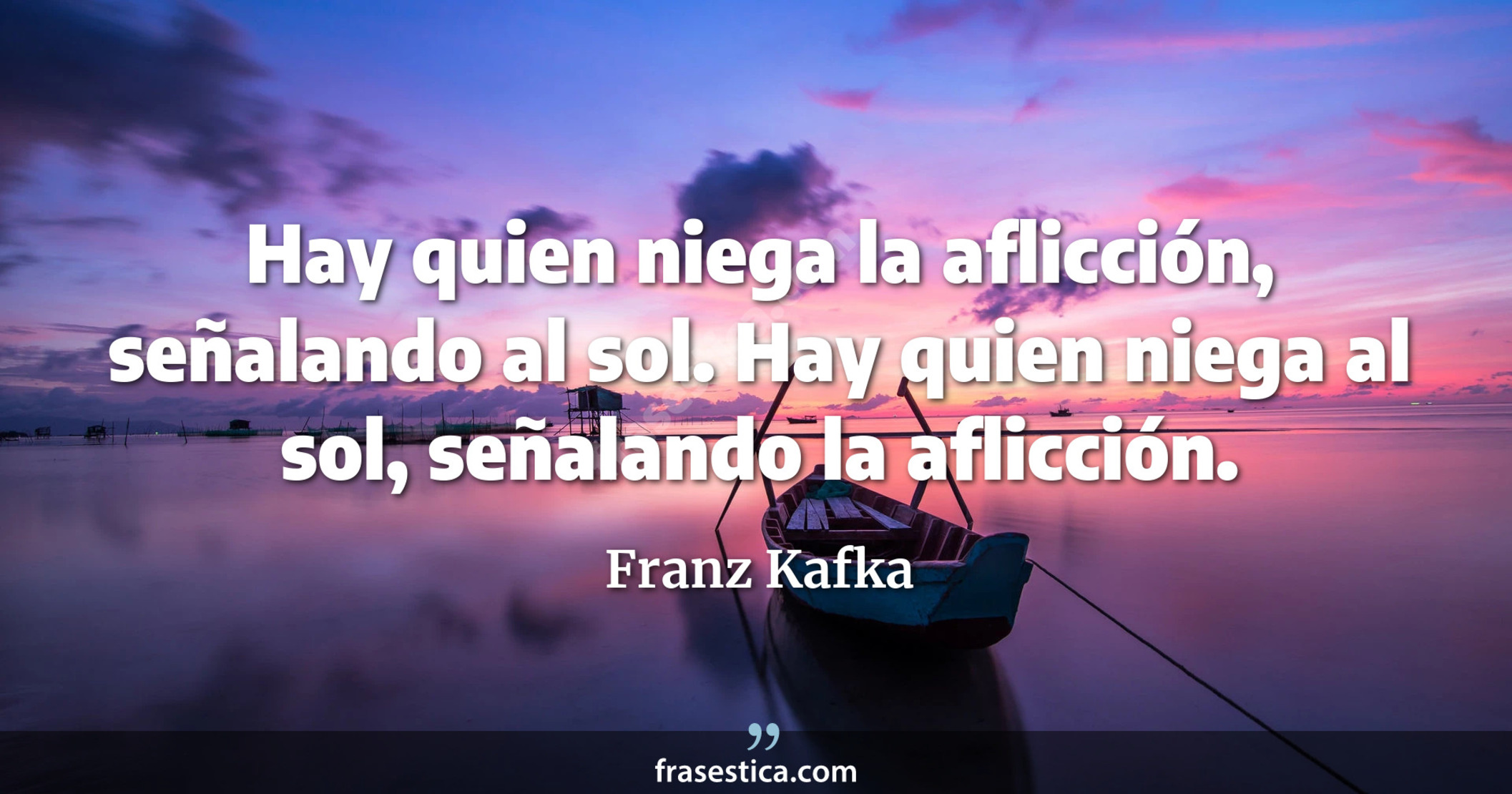 Hay quien niega la aflicción, señalando al sol. Hay quien niega al sol, señalando la aflicción. - Franz Kafka