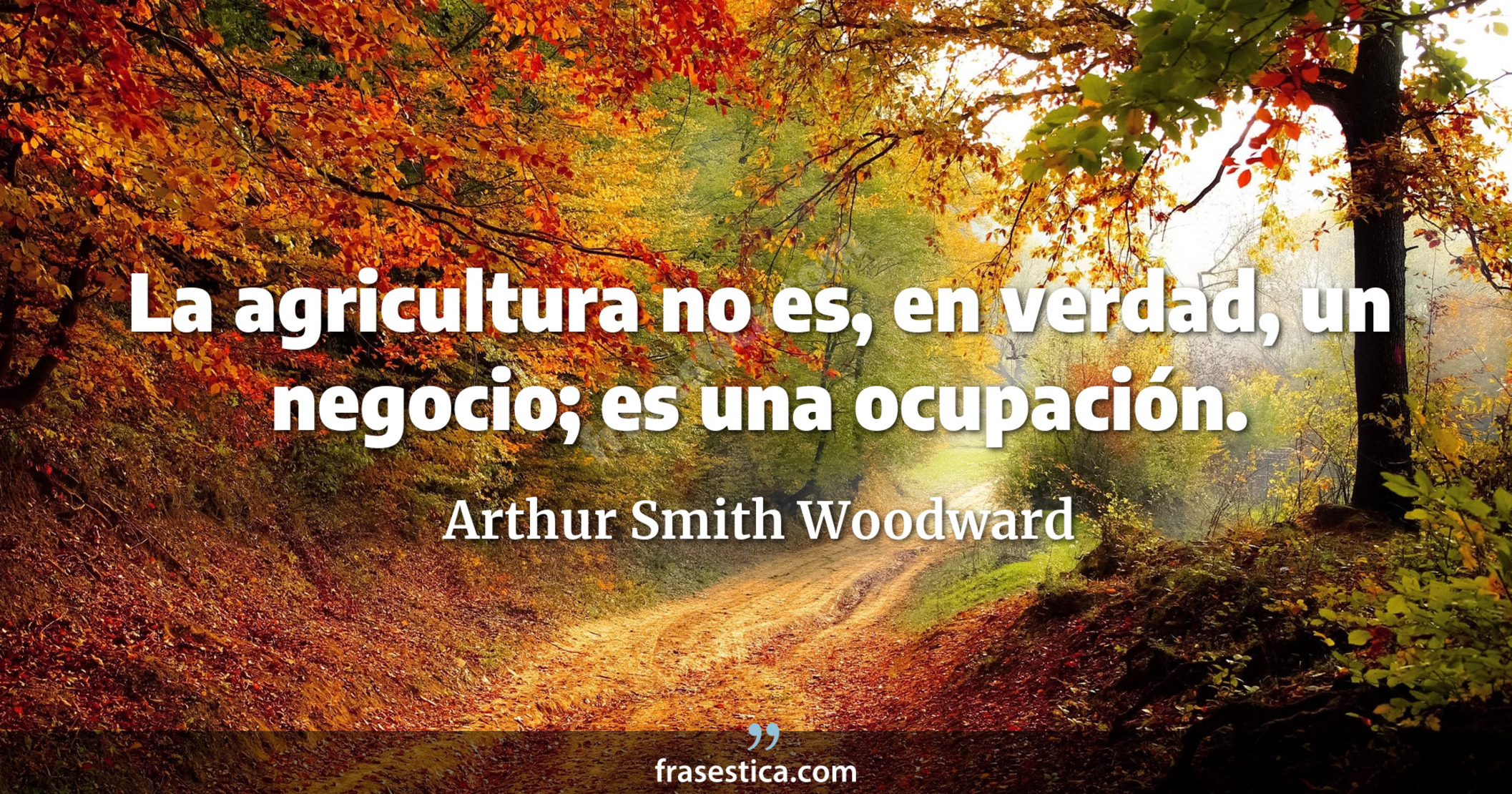 La agricultura no es, en verdad, un negocio; es una ocupación. - Arthur Smith Woodward