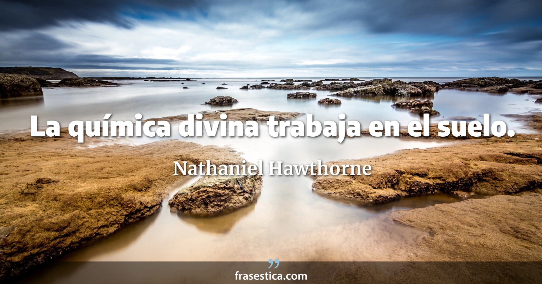 La química divina trabaja en el suelo. - Nathaniel Hawthorne