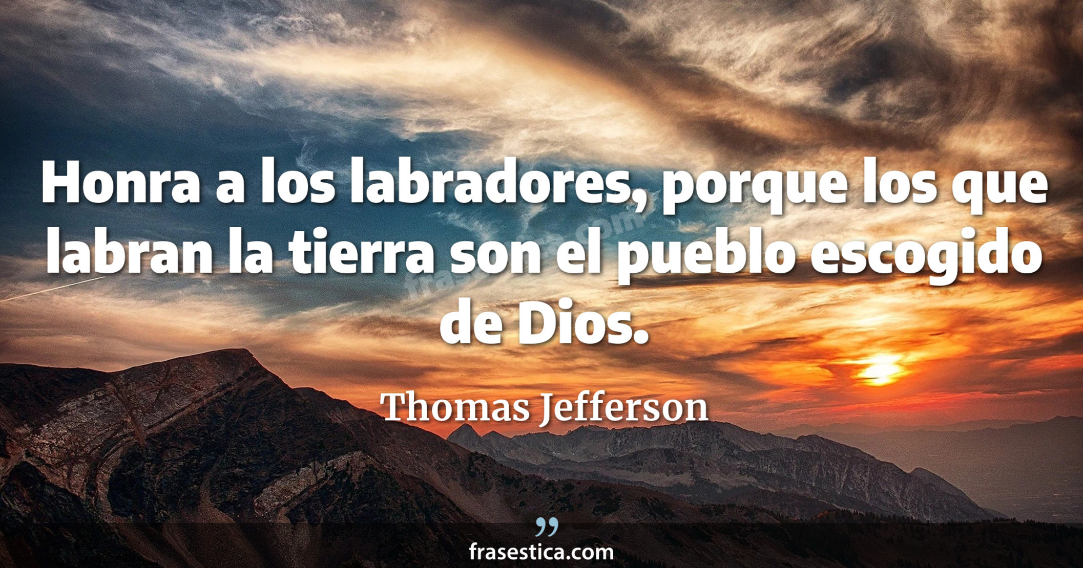 Honra a los labradores, porque los que labran la tierra son el pueblo escogido de Dios. - Thomas Jefferson