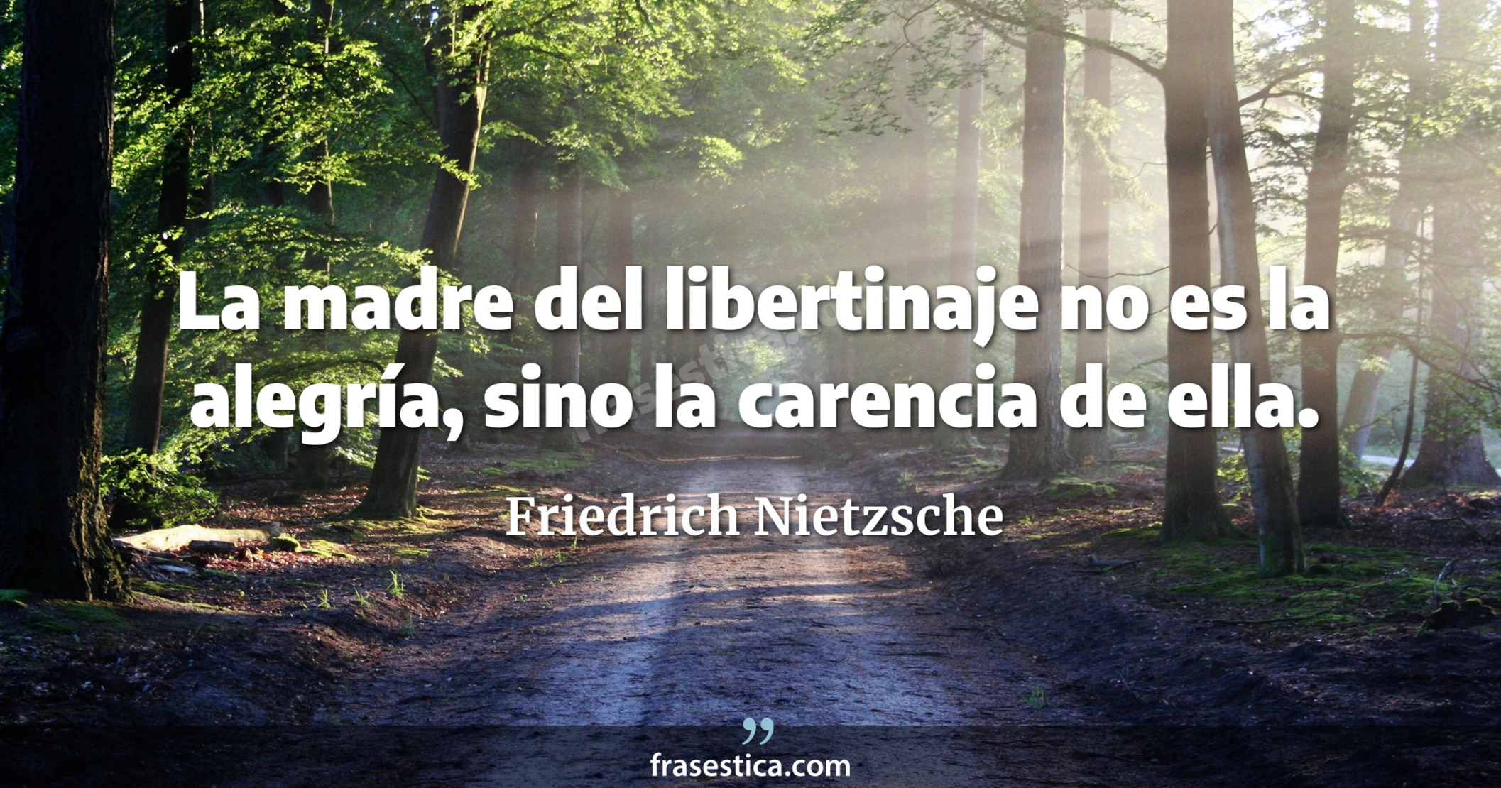 La madre del libertinaje no es la alegría, sino la carencia de ella. - Friedrich Nietzsche