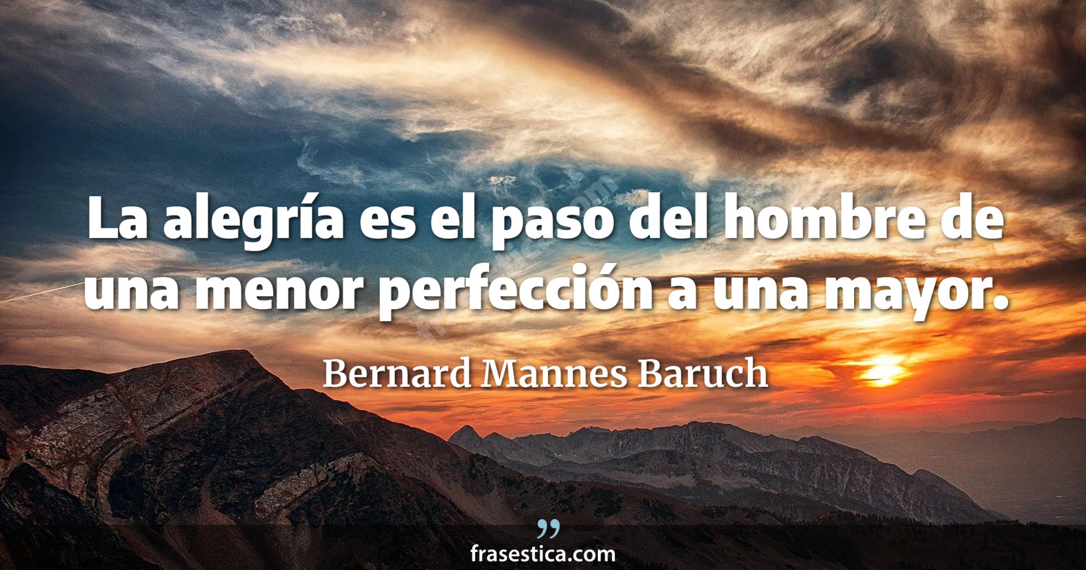 La alegría es el paso del hombre de una menor perfección a una mayor. - Bernard Mannes Baruch