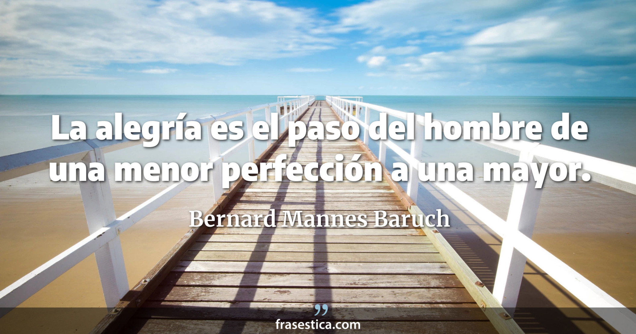 La alegría es el paso del hombre de una menor perfección a una mayor. - Bernard Mannes Baruch