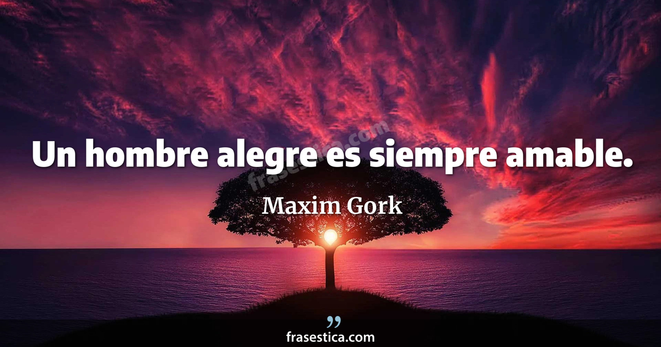Un hombre alegre es siempre amable. - Maxim Gork