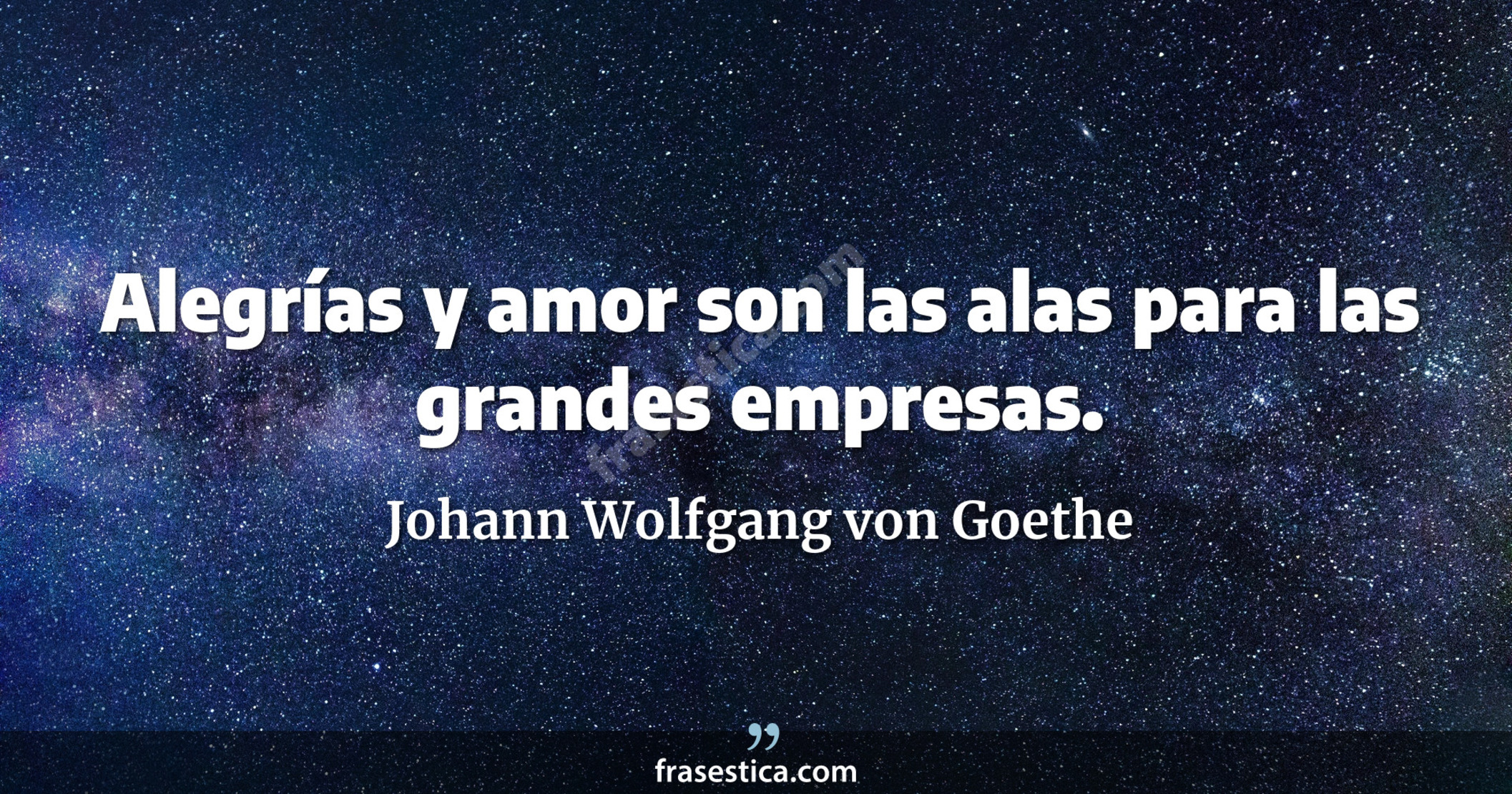 Alegrías y amor son las alas para las grandes empresas. - Johann Wolfgang von Goethe