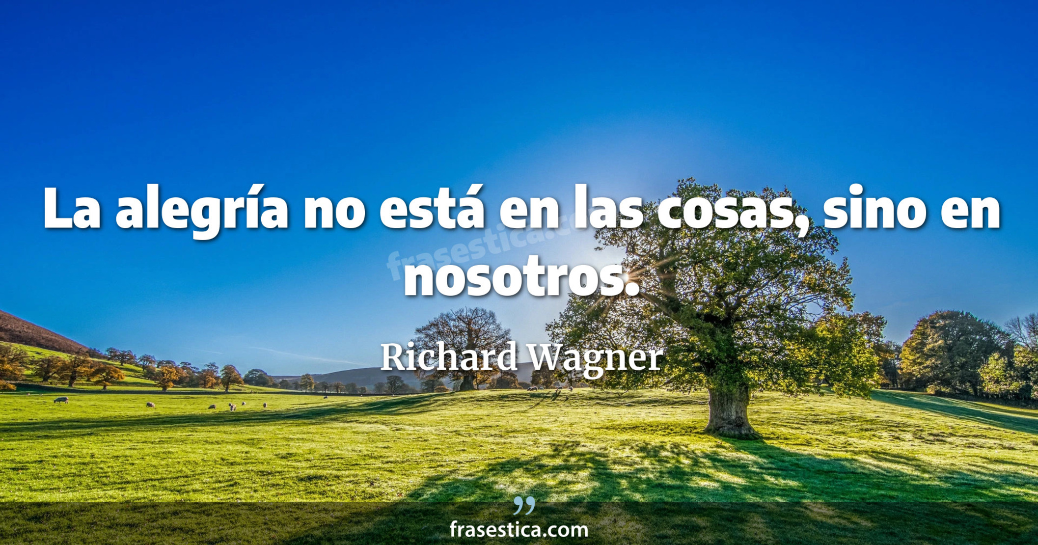 La alegría no está en las cosas, sino en nosotros. - Richard Wagner