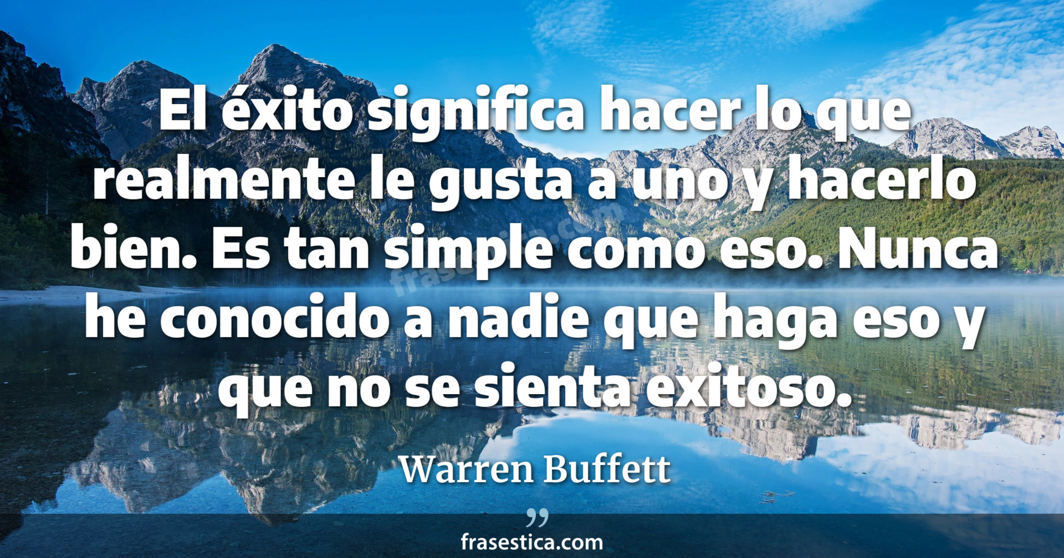 El éxito significa hacer lo que realmente le gusta a uno y hacerlo bien. Es tan simple como eso. Nunca he conocido a nadie que haga eso y que no se sienta exitoso. - Warren Buffett