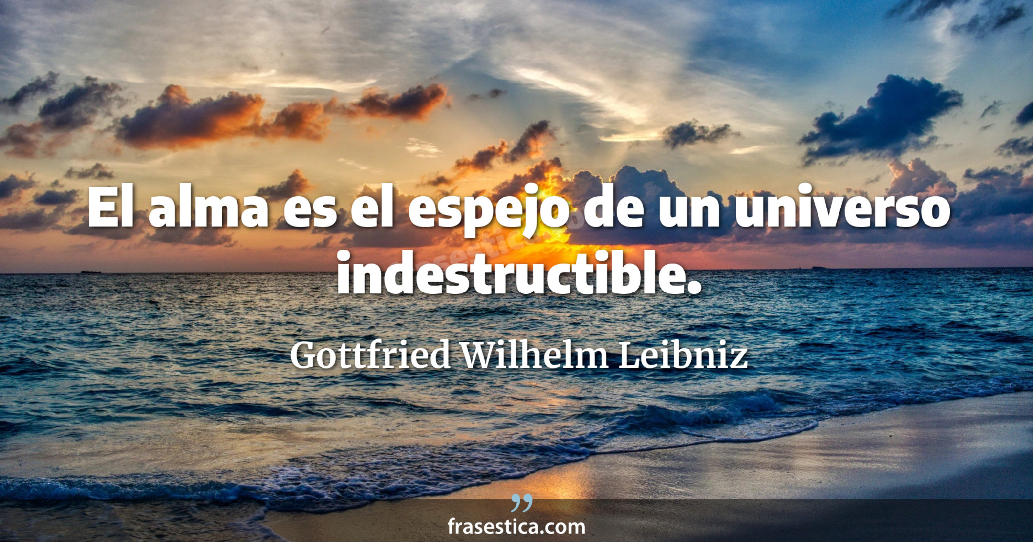 El alma es el espejo de un universo indestructible. - Gottfried Wilhelm Leibniz