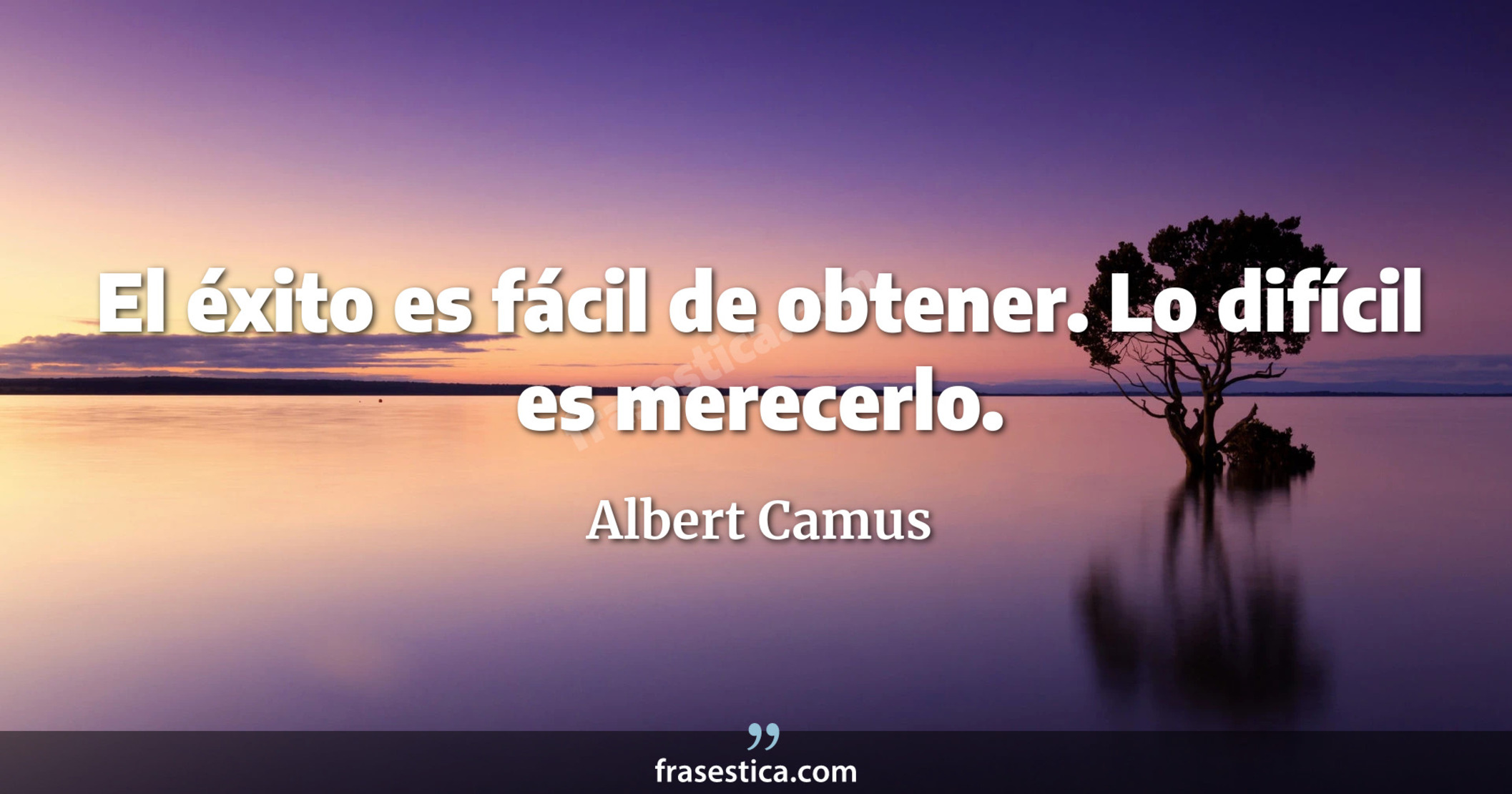 El éxito es fácil de obtener. Lo difícil es merecerlo. - Albert Camus
