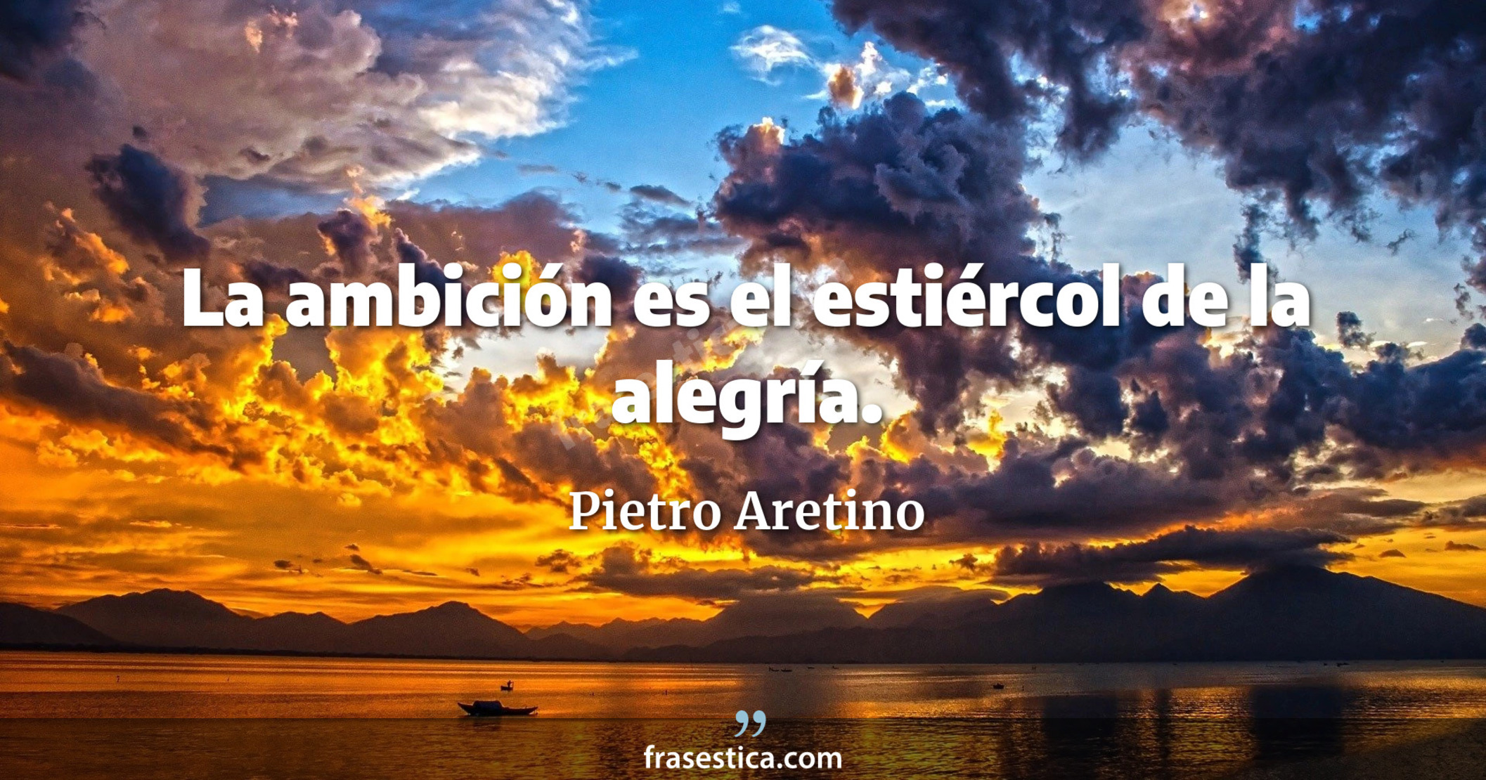 La ambición es el estiércol de la alegría. - Pietro Aretino