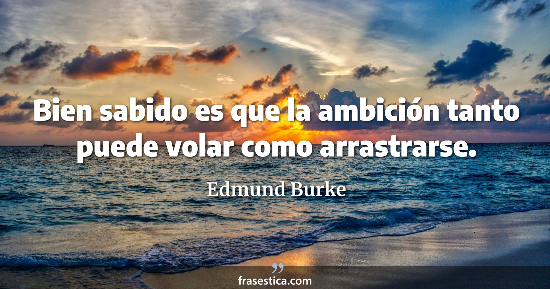 Bien sabido es que la ambición tanto puede volar como arrastrarse. - Edmund Burke
