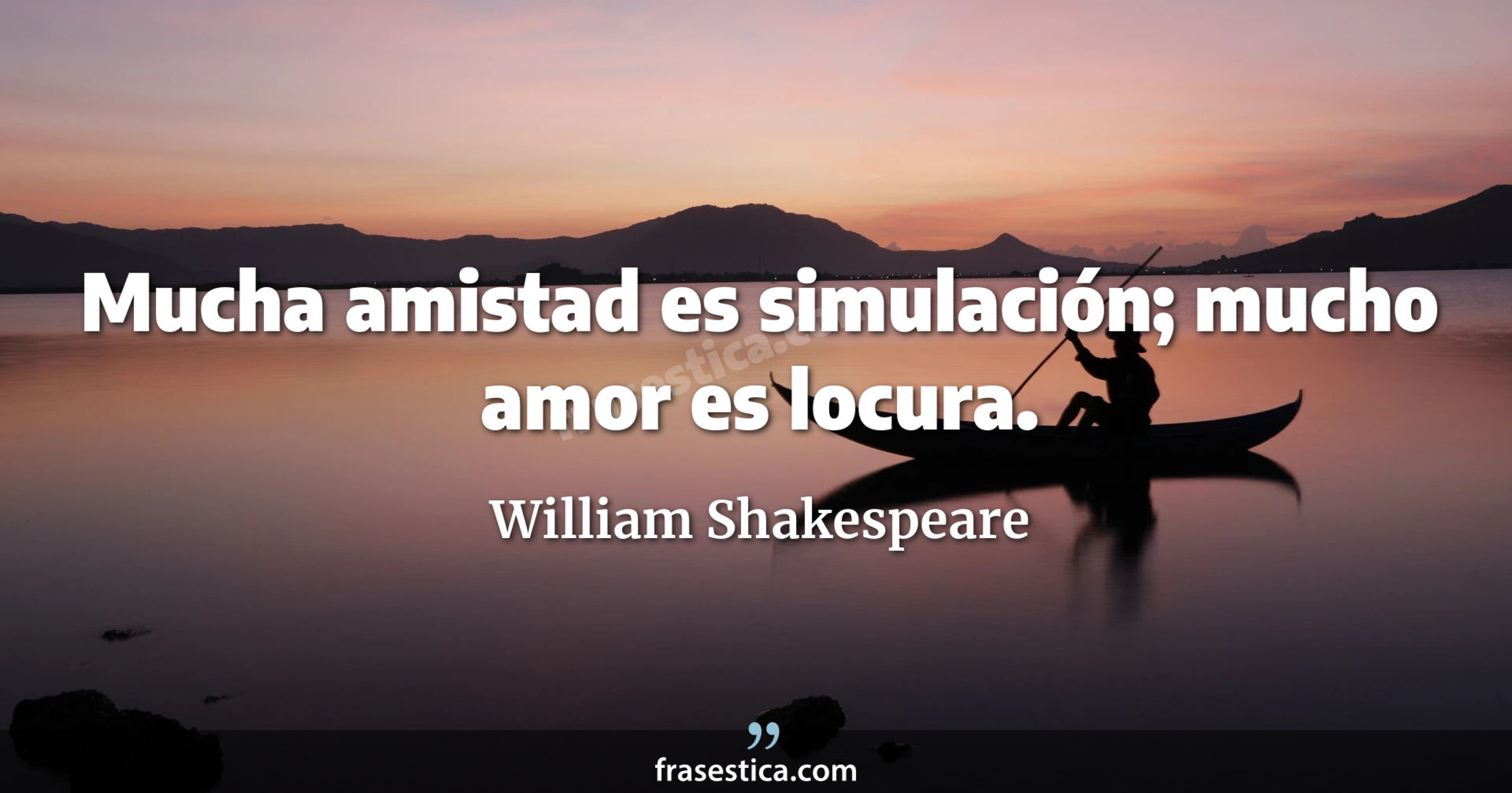 Mucha amistad es simulación; mucho amor es locura. - William Shakespeare