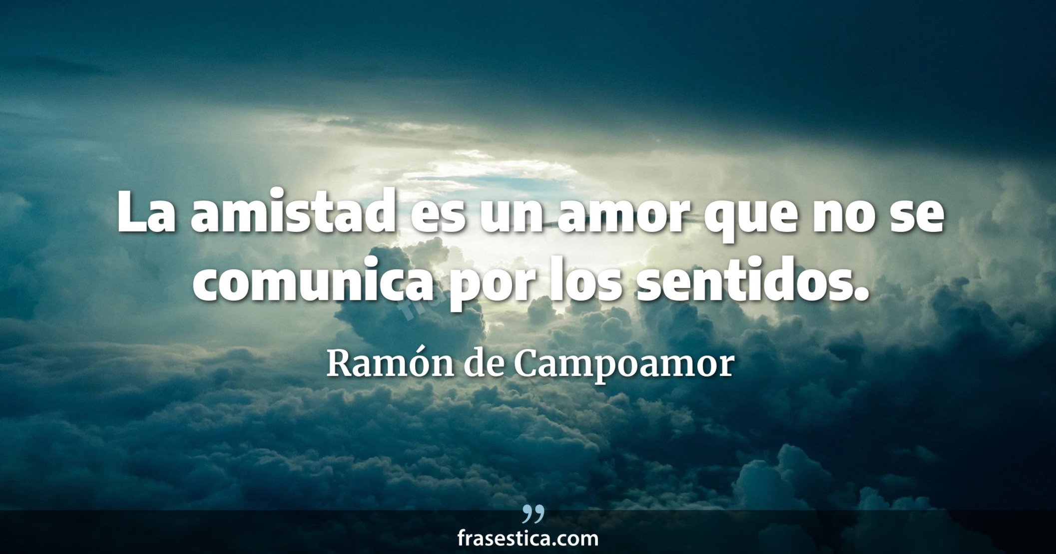 La amistad es un amor que no se comunica por los sentidos. - Ramón de Campoamor