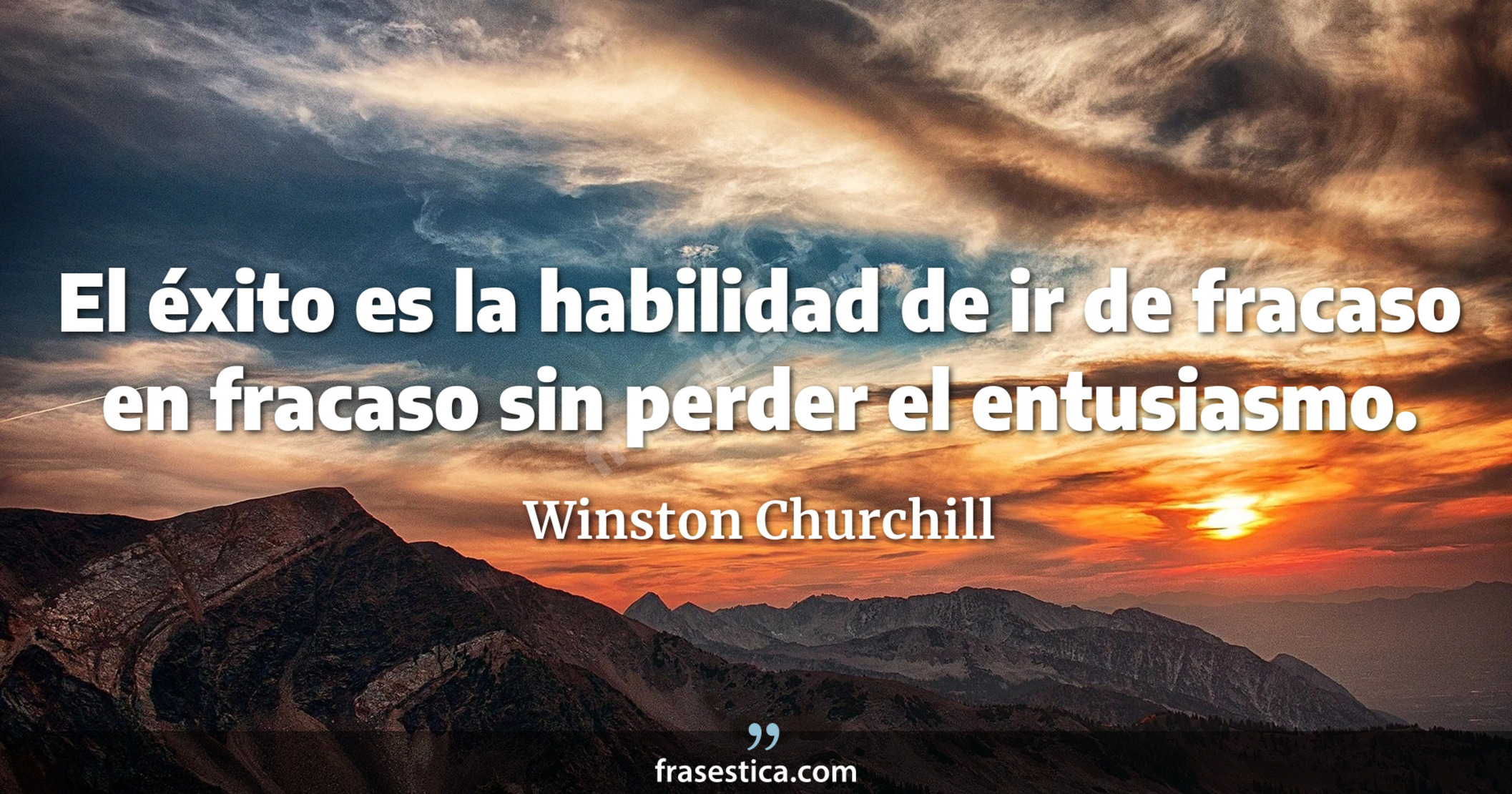 El éxito es la habilidad de ir de fracaso en fracaso sin perder el entusiasmo. - Winston Churchill