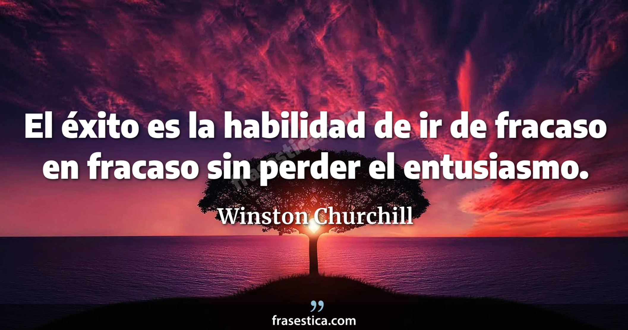 El éxito es la habilidad de ir de fracaso en fracaso sin perder el entusiasmo. - Winston Churchill