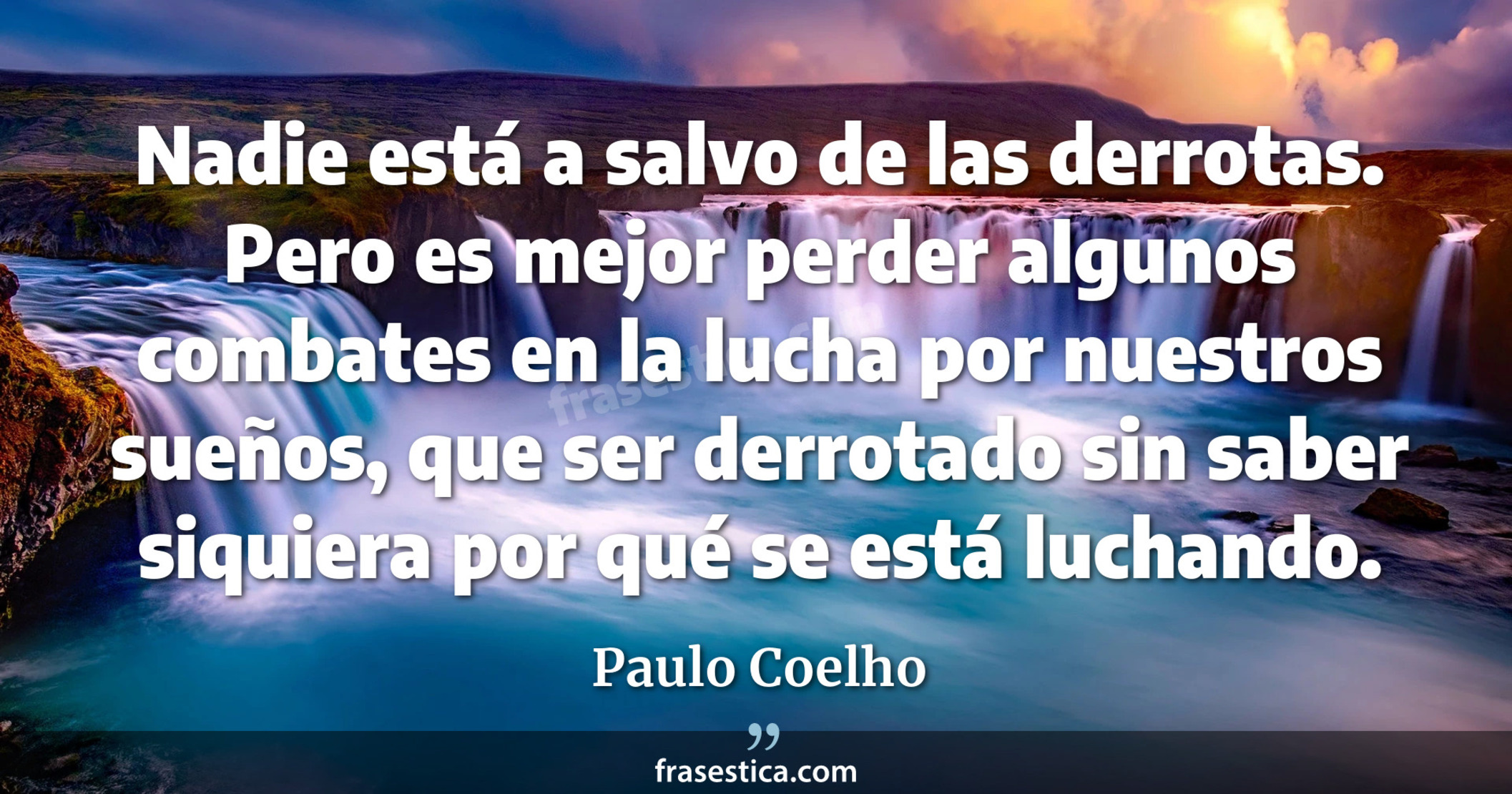 Nadie está a salvo de las derrotas. Pero es mejor perder algunos combates en la lucha por nuestros sueños, que ser derrotado sin saber siquiera por qué se está luchando. - Paulo Coelho
