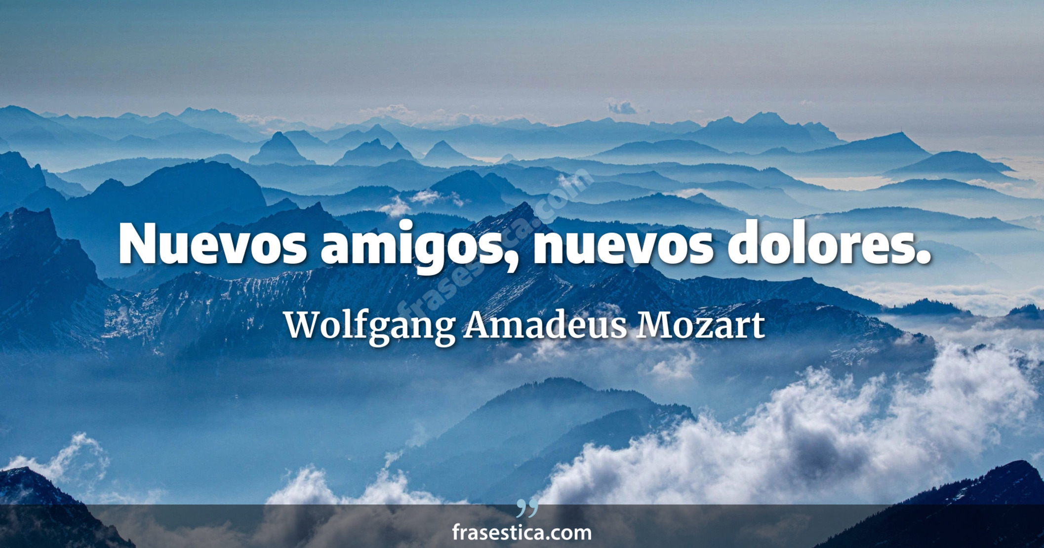 Nuevos amigos, nuevos dolores. - Wolfgang Amadeus Mozart