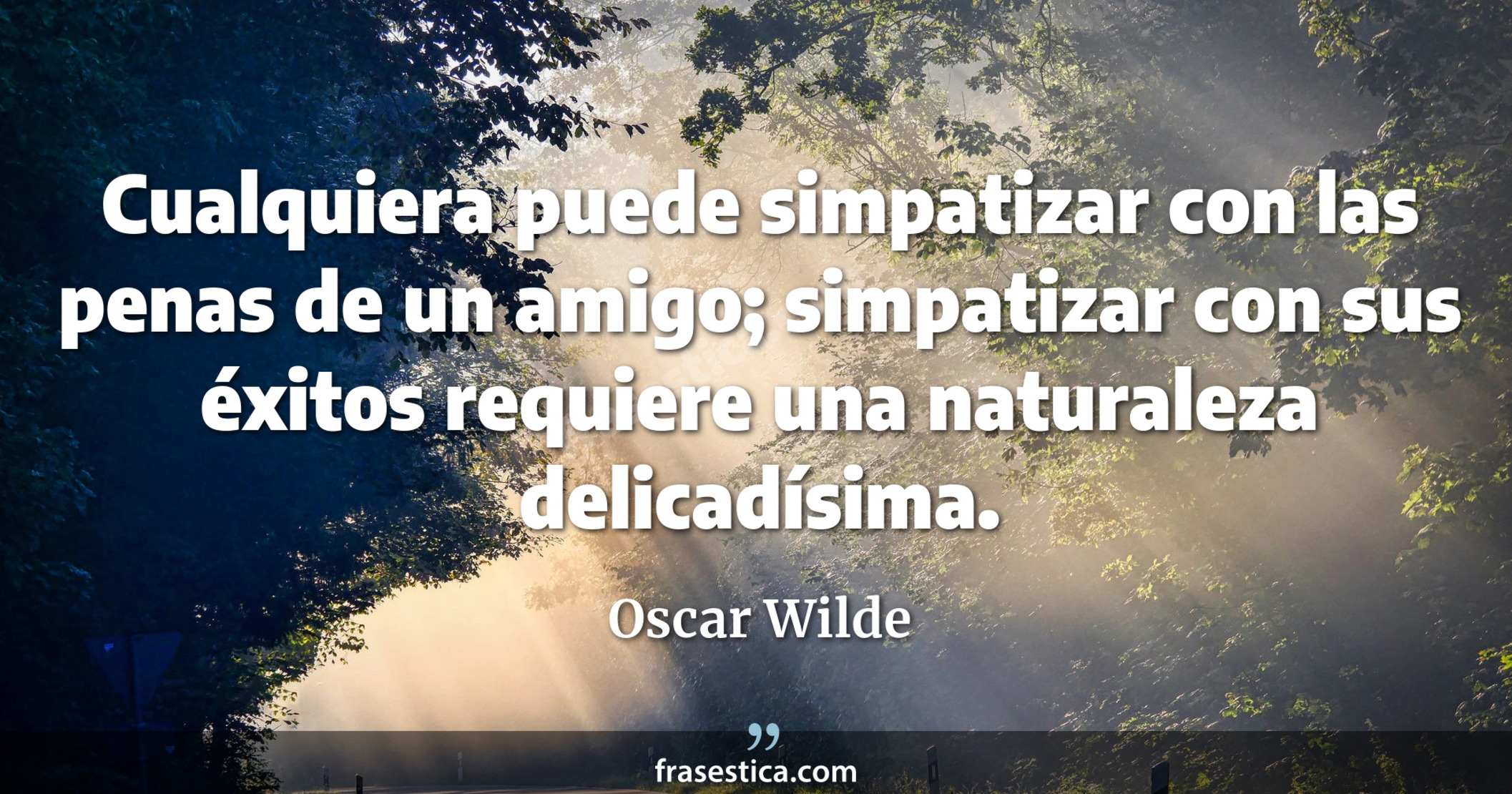 Cualquiera puede simpatizar con las penas de un amigo; simpatizar con sus éxitos requiere una naturaleza delicadísima. - Oscar Wilde