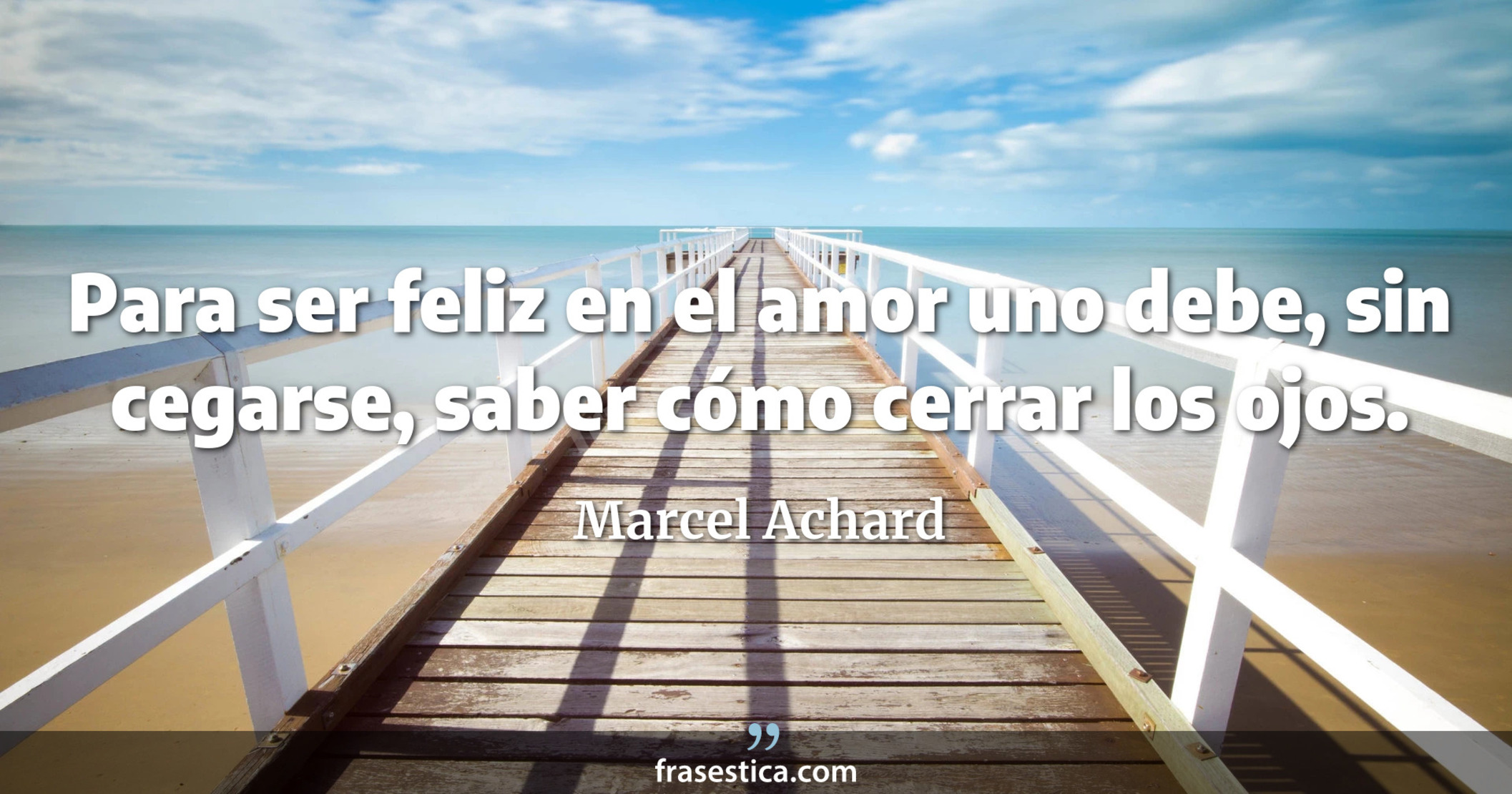 Para ser feliz en el amor uno debe, sin cegarse, saber cómo cerrar los ojos. - Marcel Achard