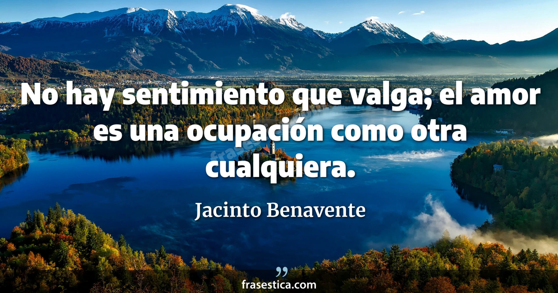 No hay sentimiento que valga; el amor es una ocupación como otra cualquiera. - Jacinto Benavente