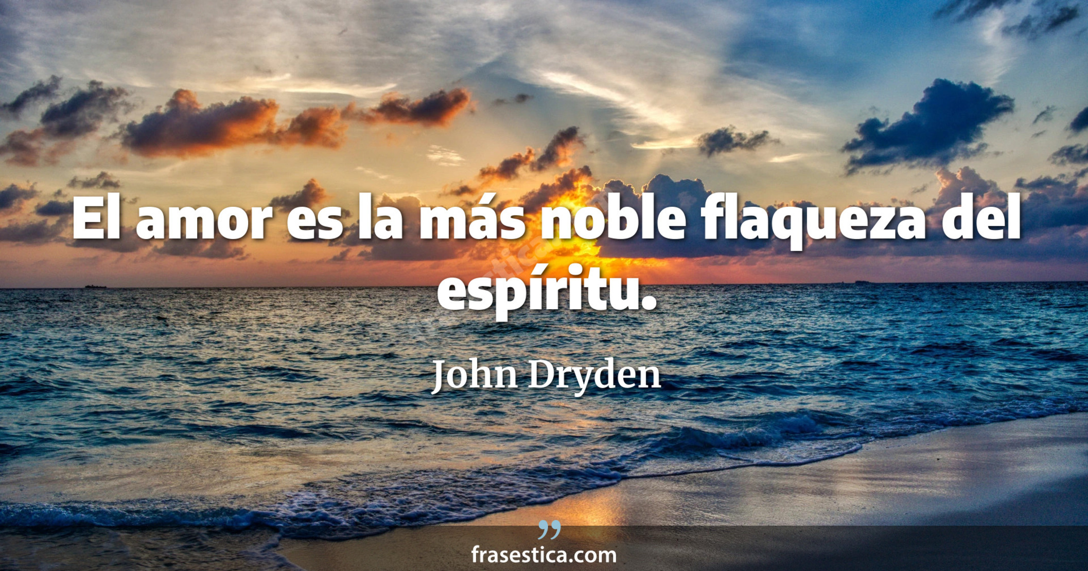 El amor es la más noble flaqueza del espíritu. - John Dryden
