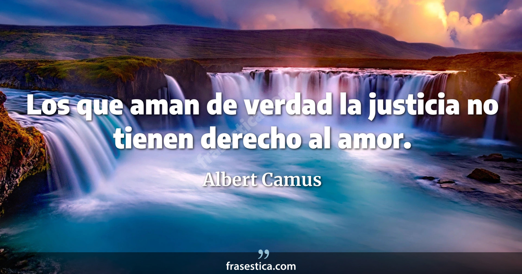 Los que aman de verdad la justicia no tienen derecho al amor. - Albert Camus