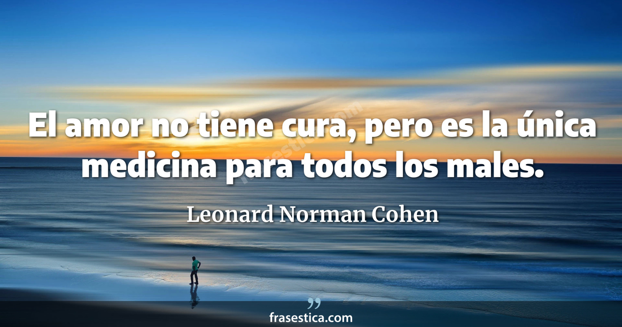 El amor no tiene cura, pero es la única medicina para todos los males. - Leonard Norman Cohen