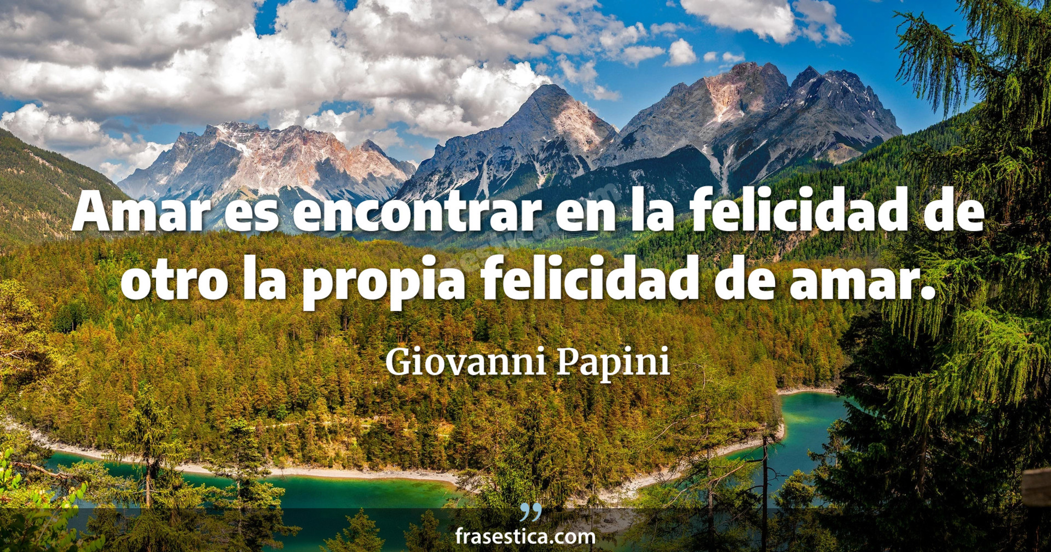 Amar es encontrar en la felicidad de otro la propia felicidad de amar. - Giovanni Papini