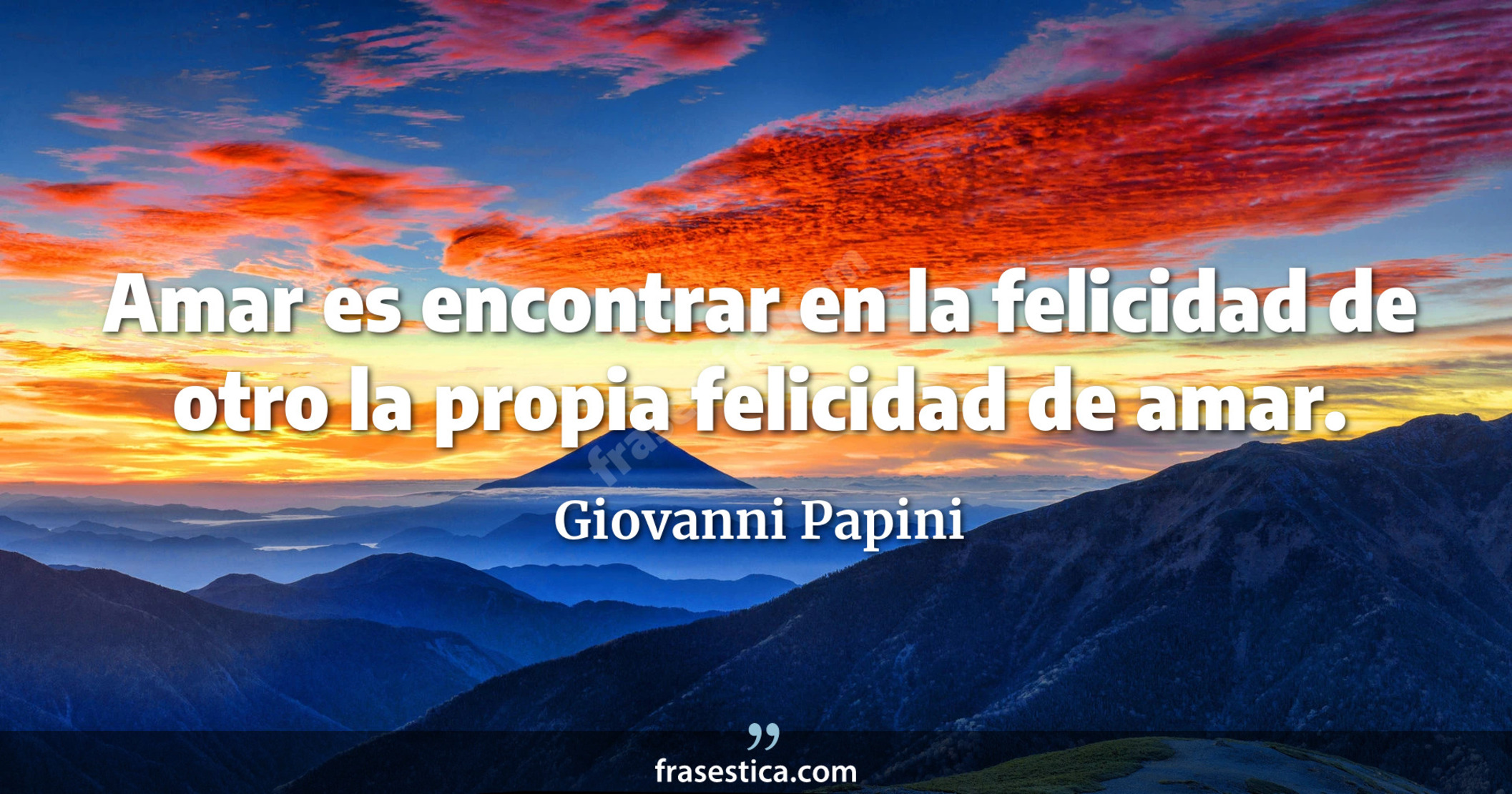 Amar es encontrar en la felicidad de otro la propia felicidad de amar. - Giovanni Papini