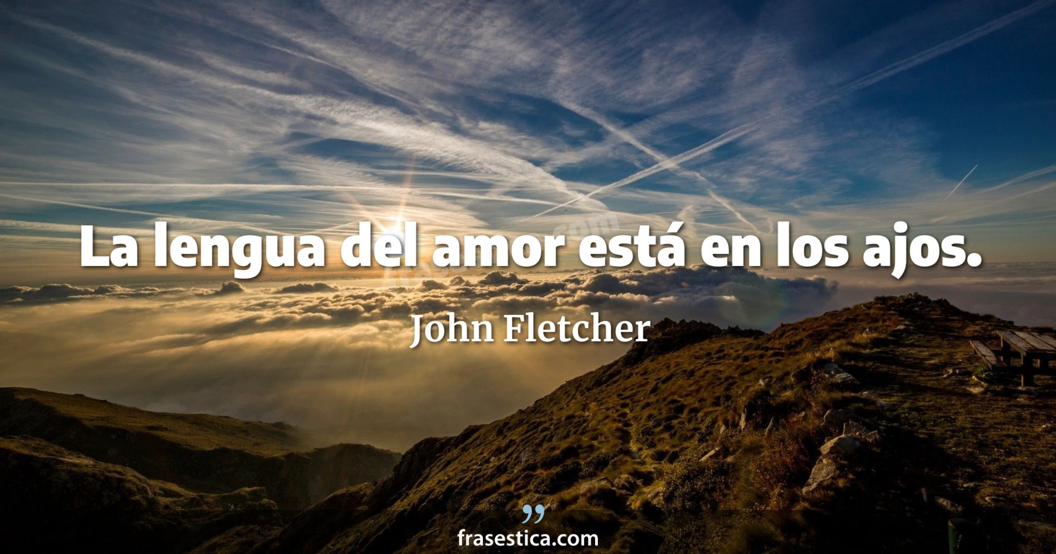 La lengua del amor está en los ajos. - John Fletcher