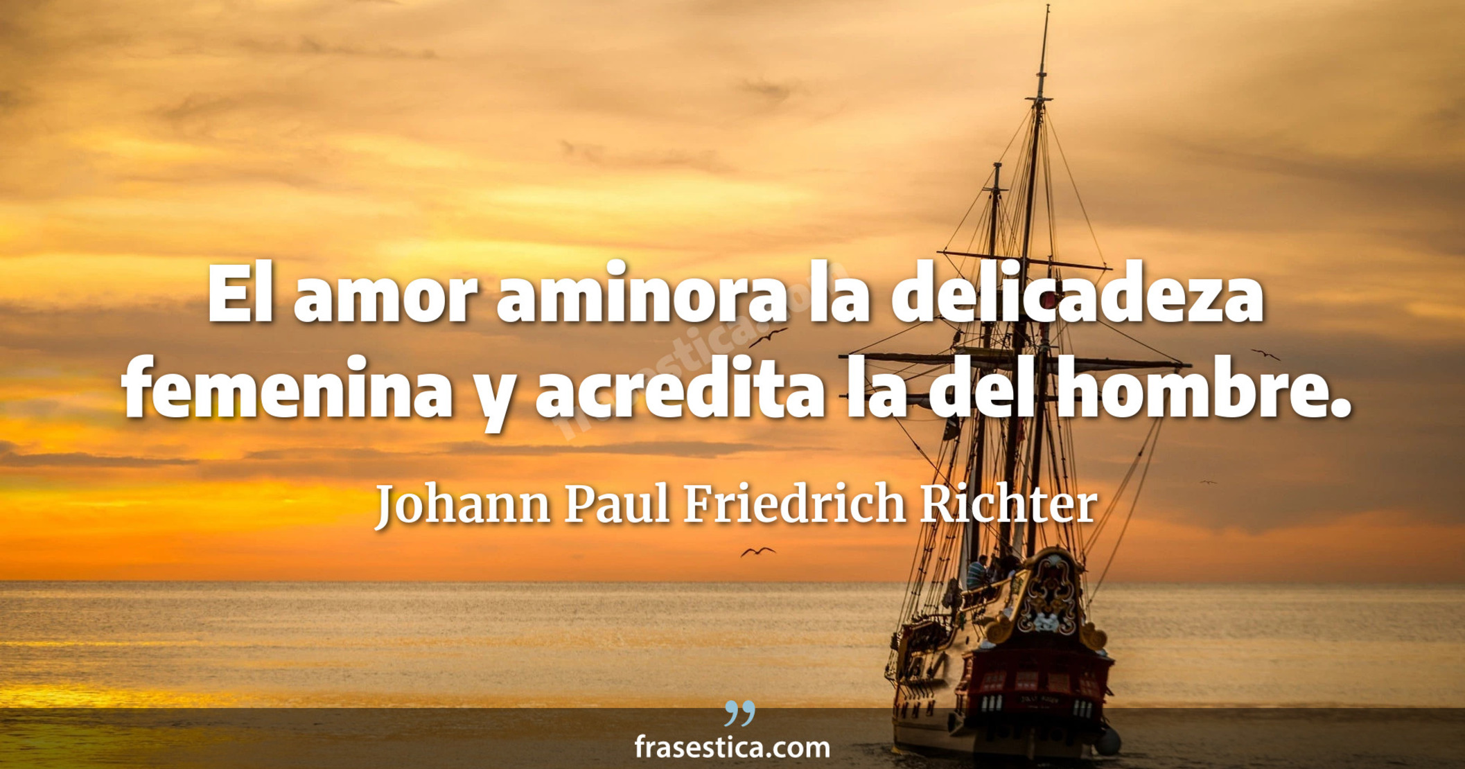 El amor aminora la delicadeza femenina y acredita la del hombre. - Johann Paul Friedrich Richter