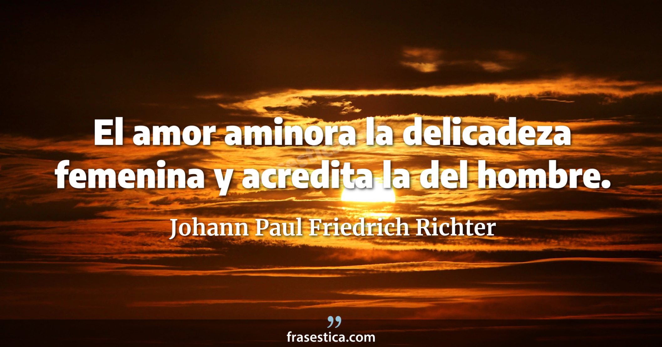 El amor aminora la delicadeza femenina y acredita la del hombre. - Johann Paul Friedrich Richter