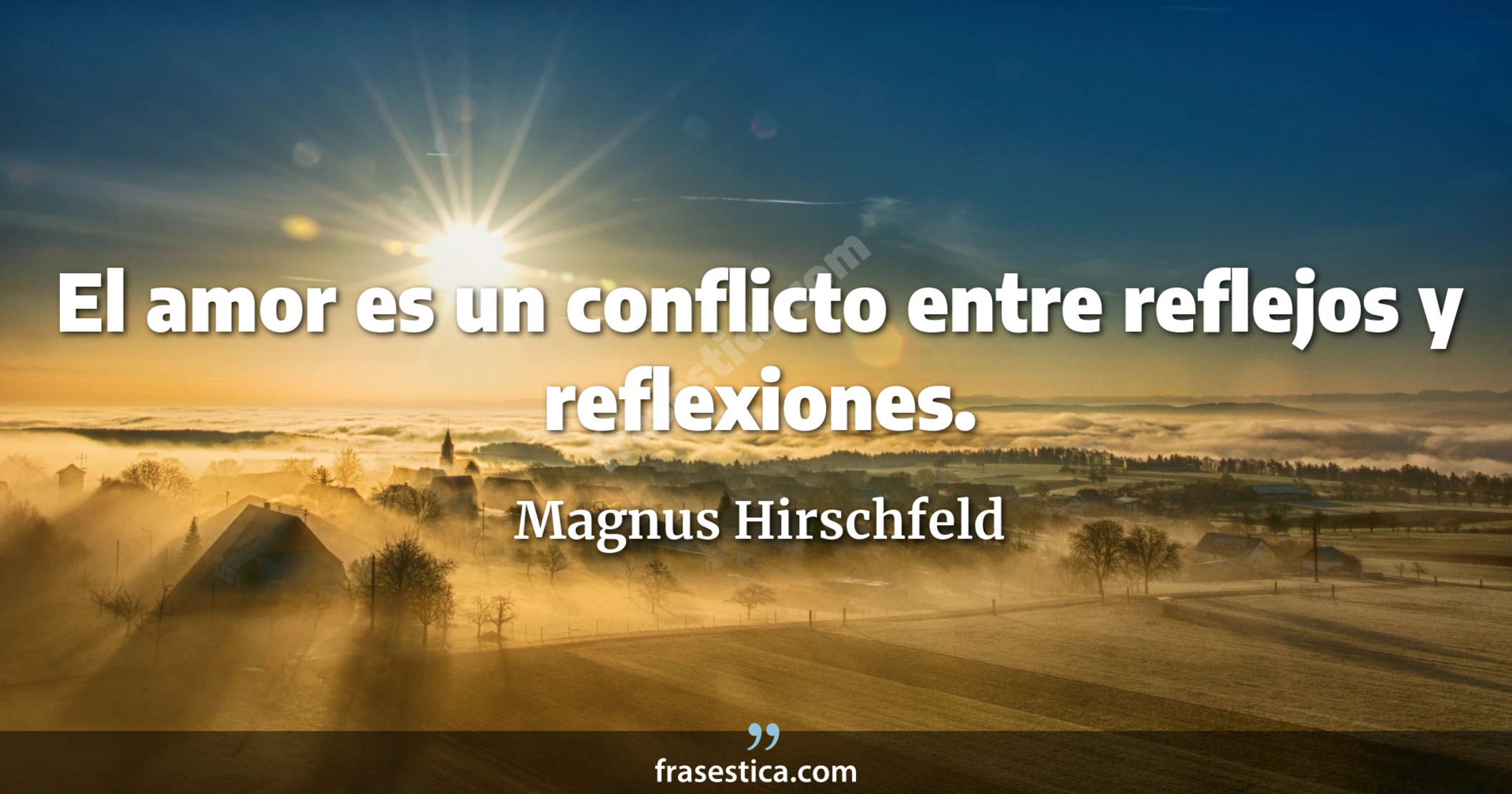 El amor es un conflicto entre reflejos y reflexiones. - Magnus Hirschfeld