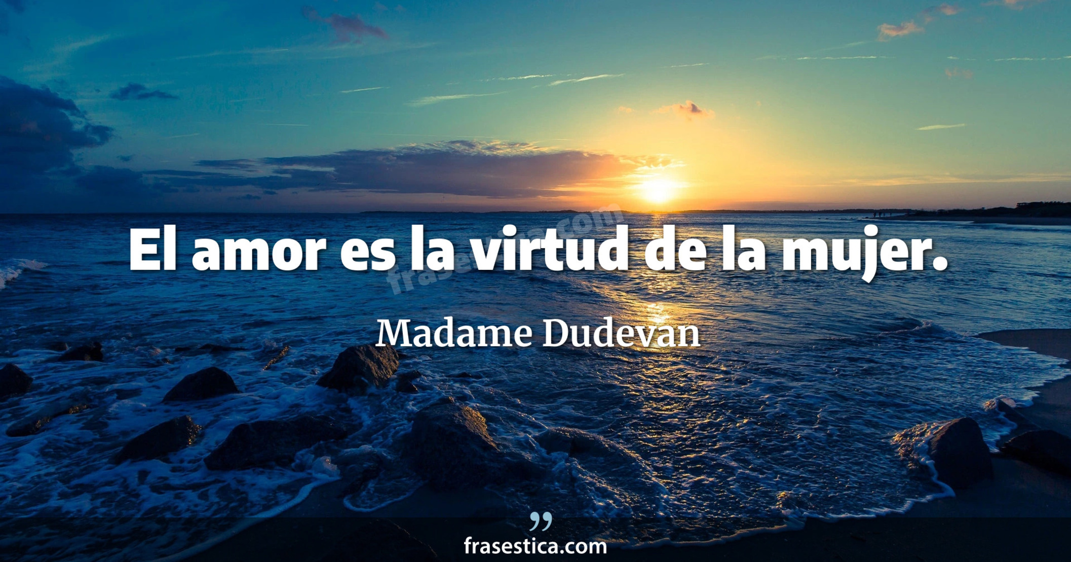 El amor es la virtud de la mujer. - Madame Dudevan