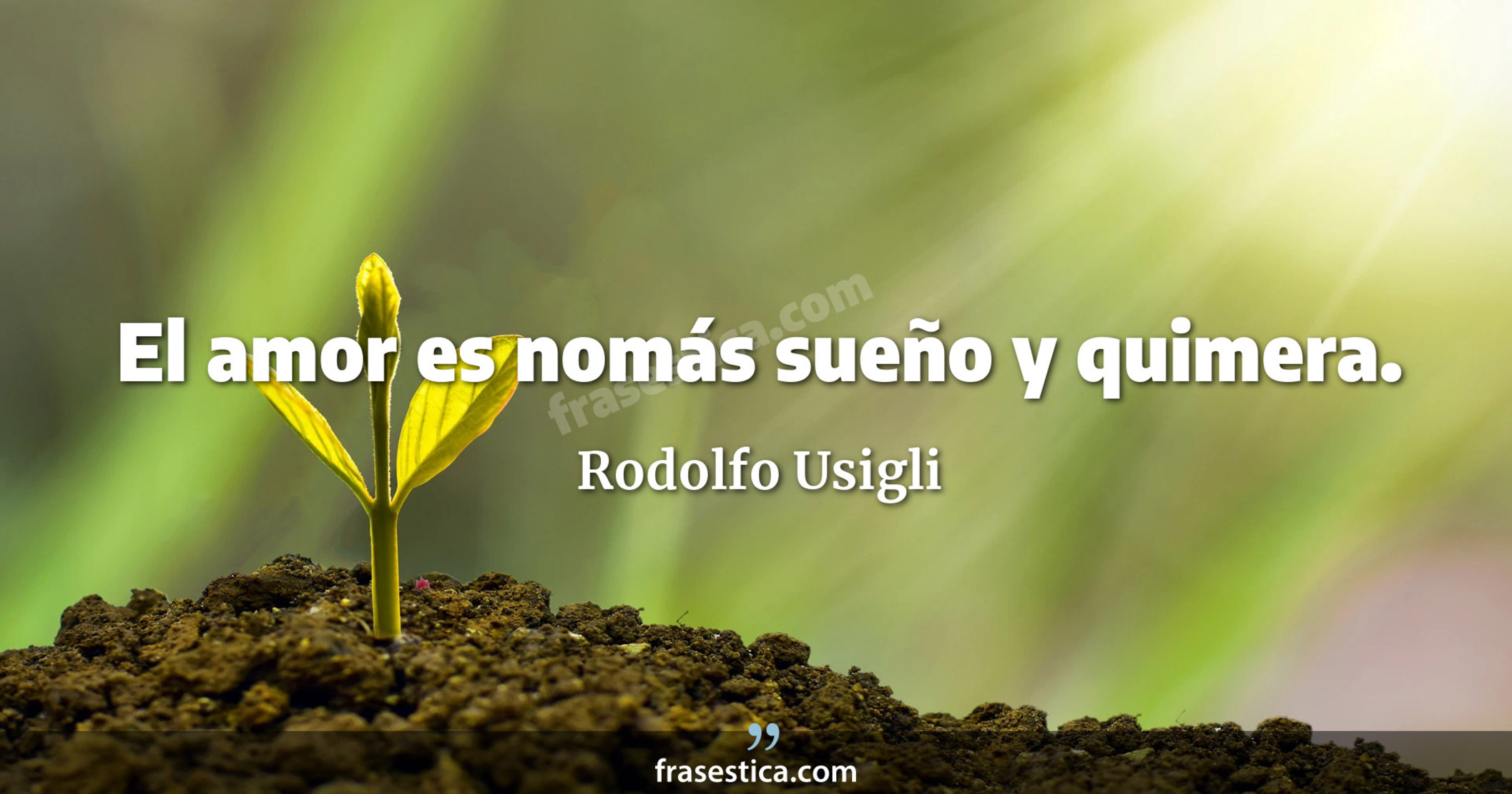 El amor es nomás sueño y quimera. - Rodolfo Usigli