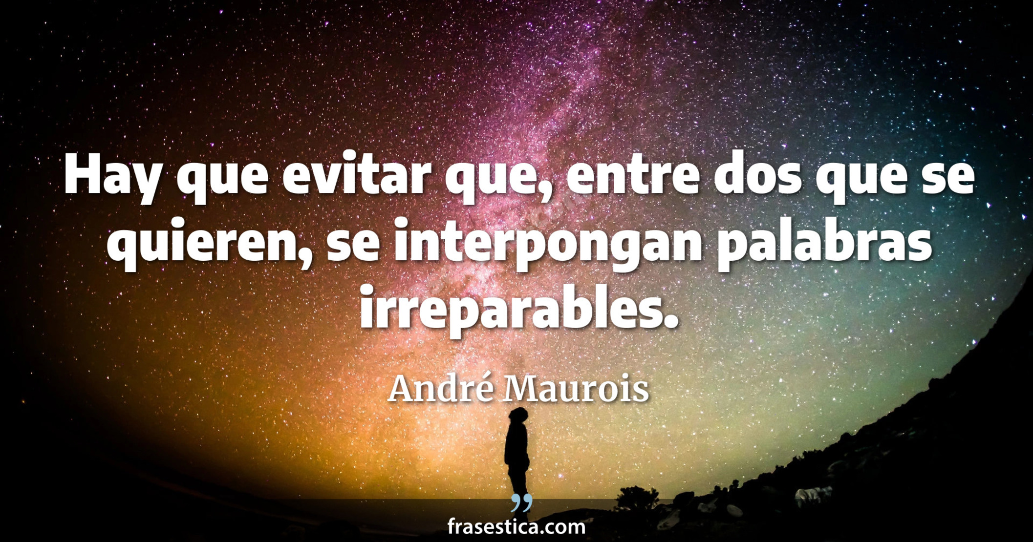 Hay que evitar que, entre dos que se quieren, se interpongan palabras irreparables. - André Maurois