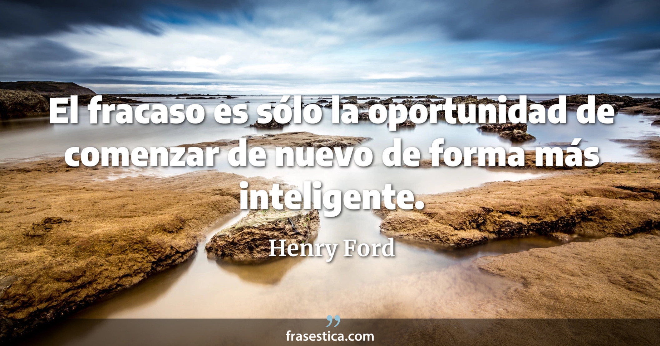 El fracaso es sólo la oportunidad de comenzar de nuevo de forma más inteligente. - Henry Ford