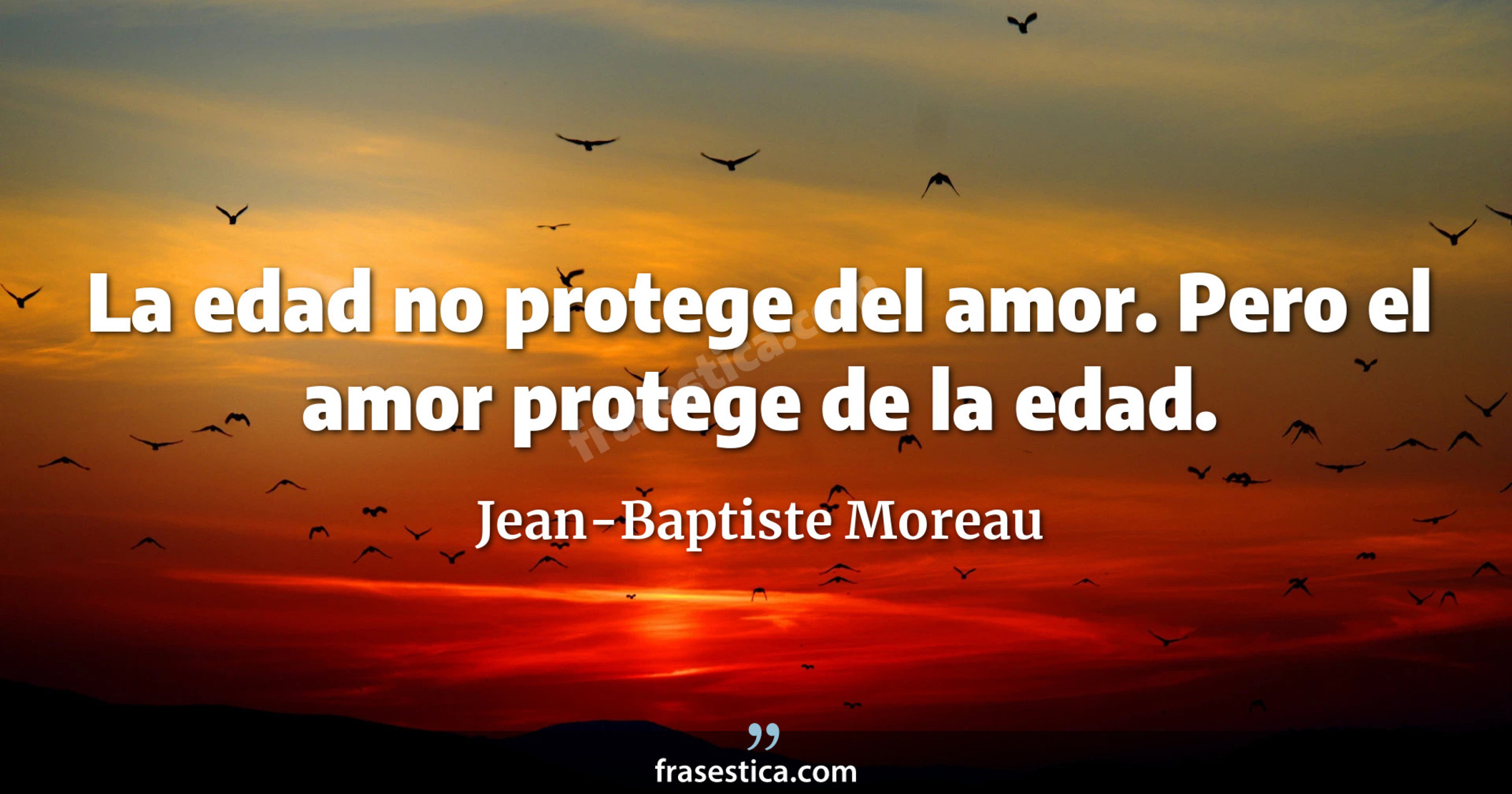 La edad no protege del amor. Pero el amor protege de la edad. - Jean-Baptiste Moreau
