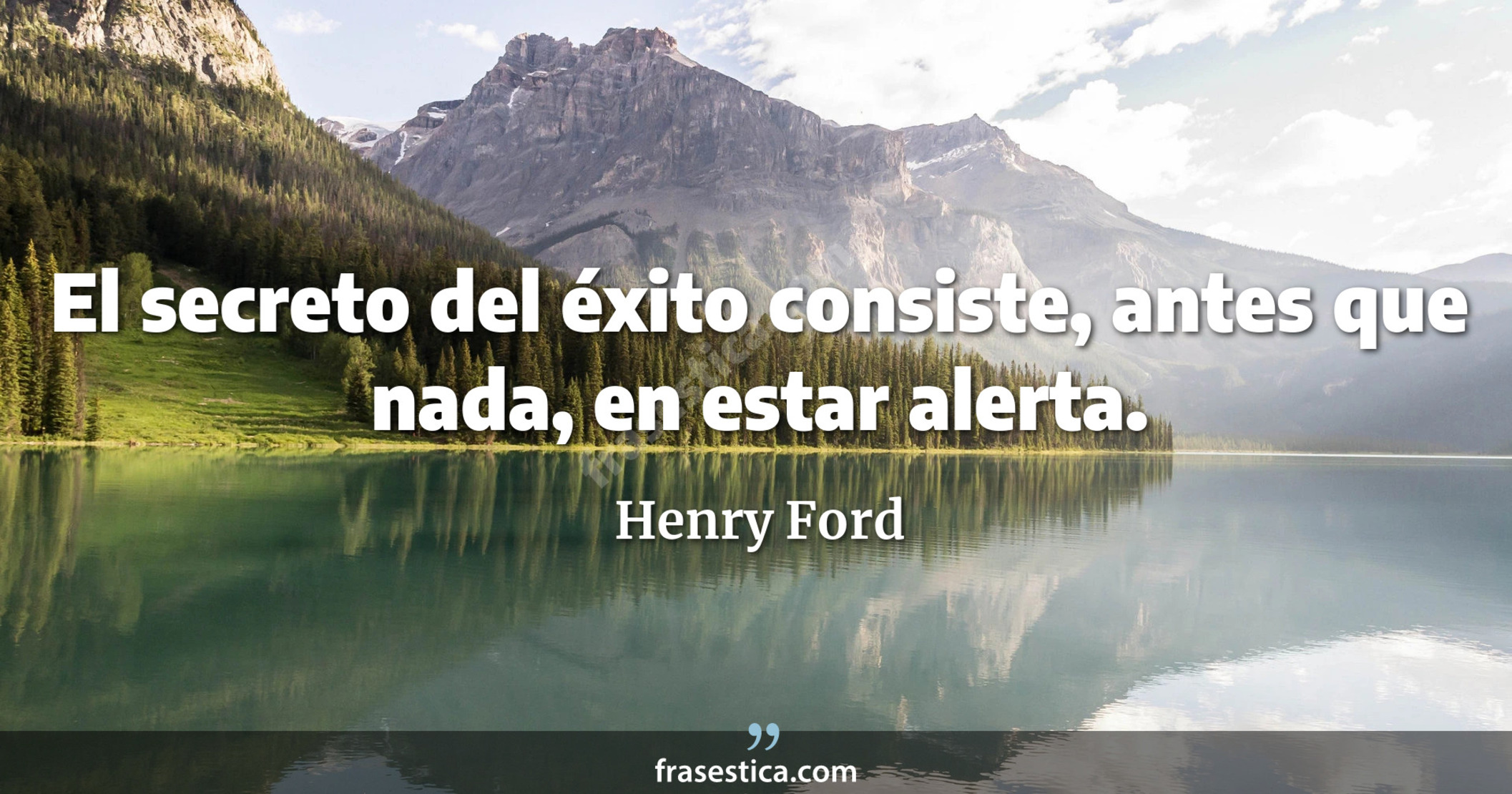 El secreto del éxito consiste, antes que nada, en estar alerta. - Henry Ford