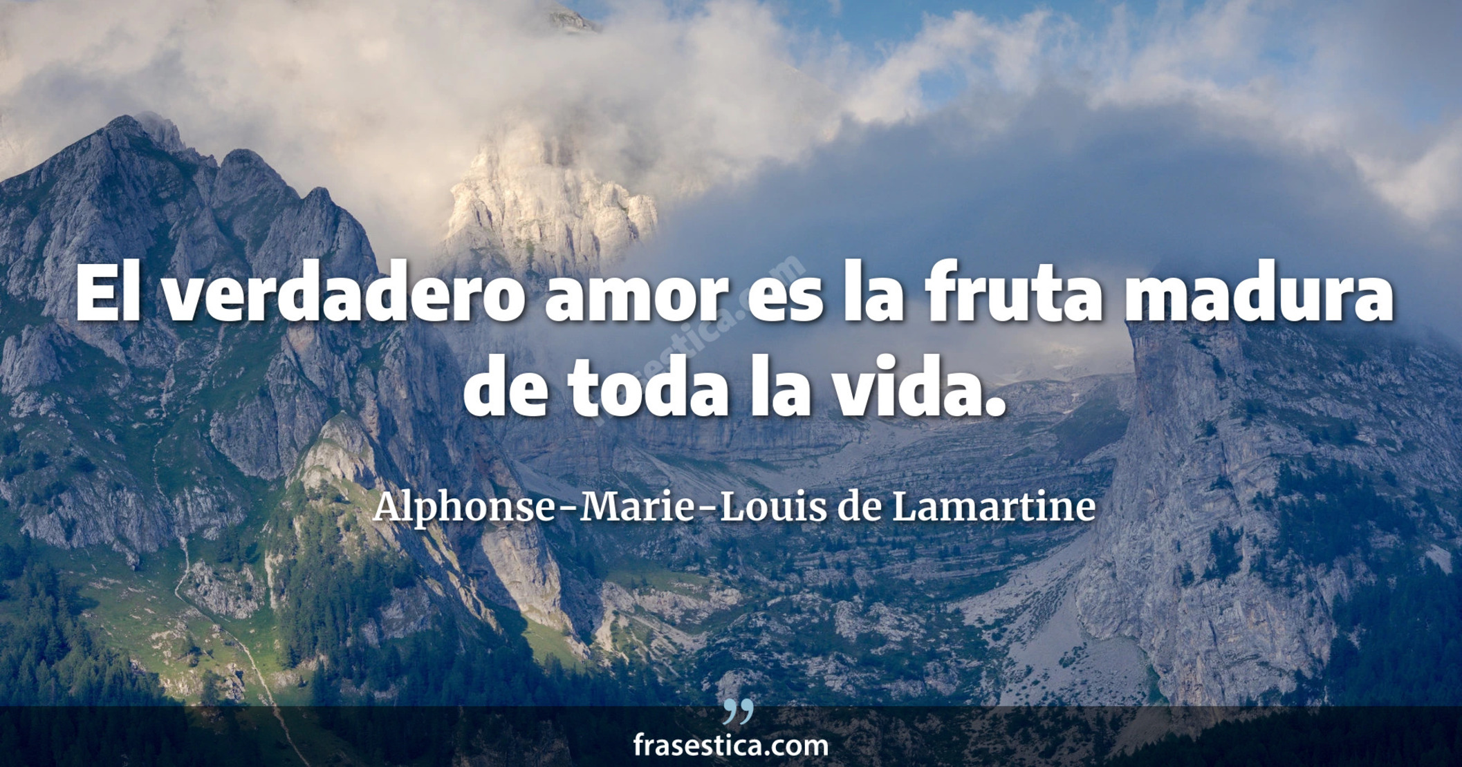 El verdadero amor es la fruta madura de toda la vida. - Alphonse-Marie-Louis de Lamartine