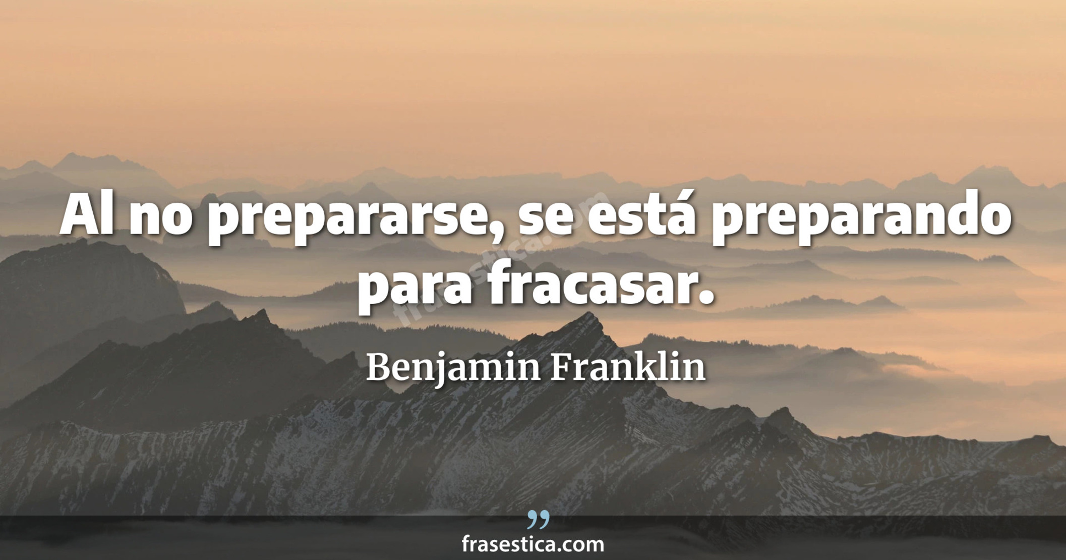Al no prepararse, se está preparando para fracasar. - Benjamin Franklin