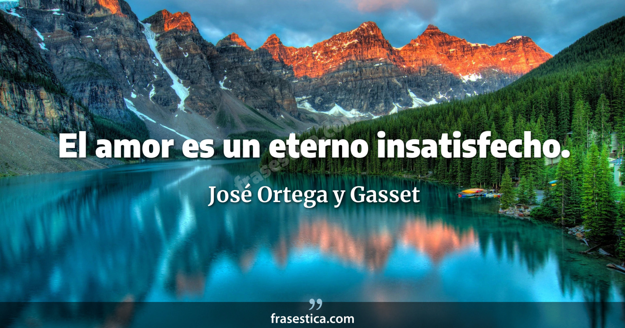 El amor es un eterno insatisfecho. - José Ortega y Gasset