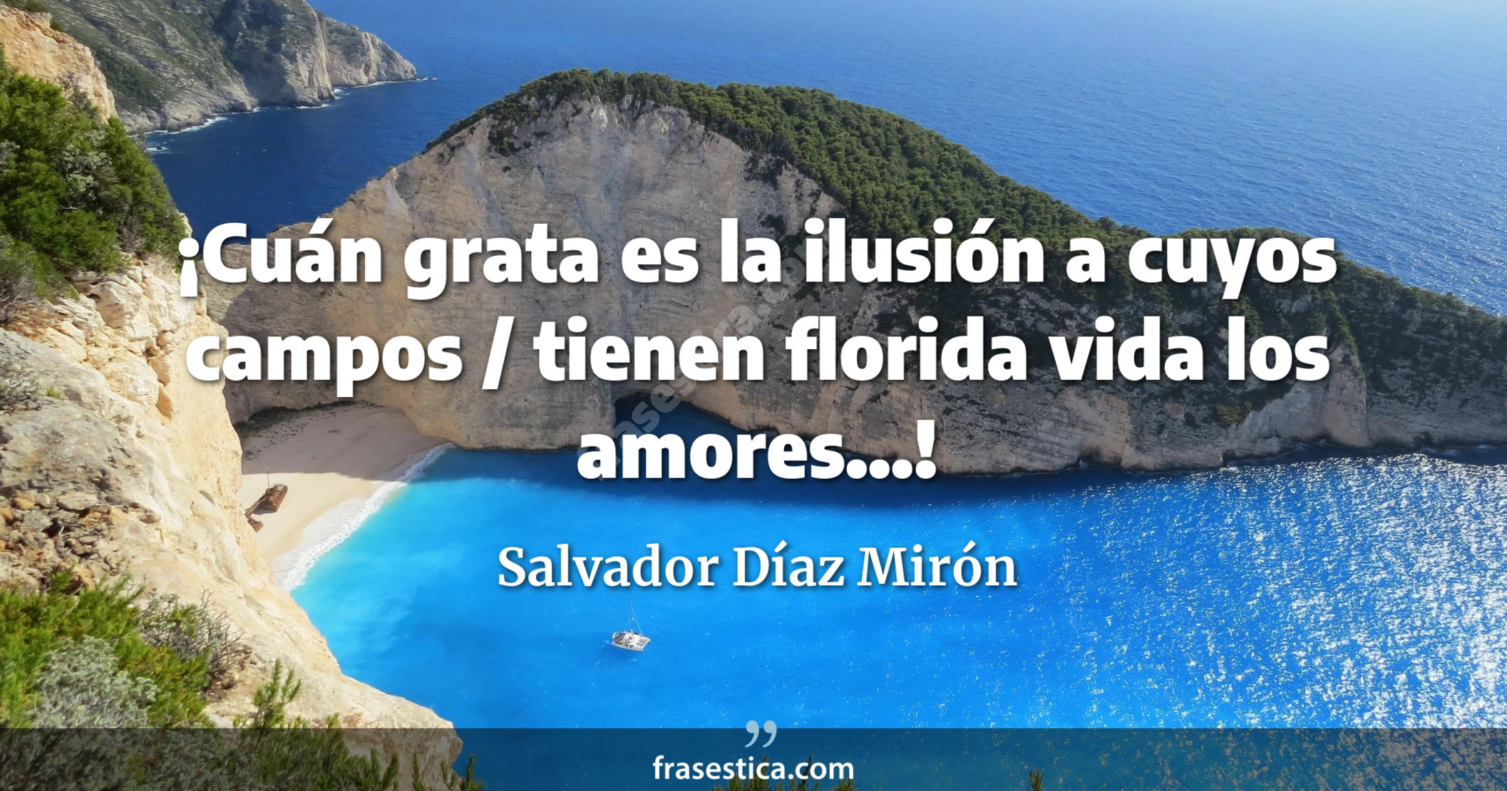 ¡Cuán grata es la ilusión a cuyos campos / tienen florida vida los amores...! - Salvador Díaz Mirón